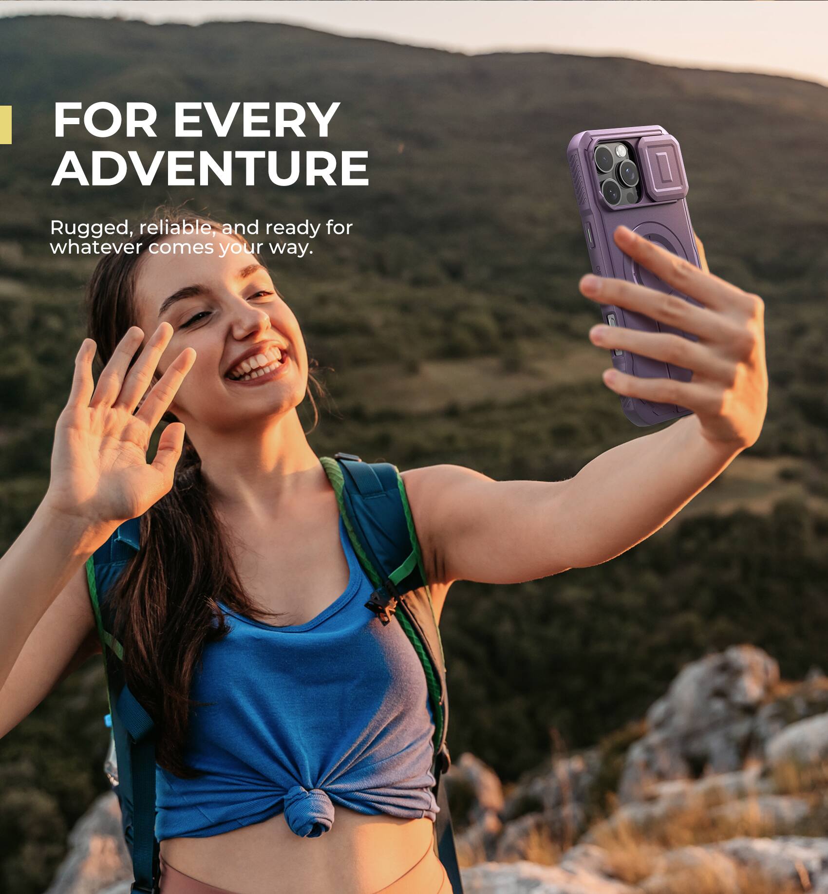 FOR EVERY ADVENTURE
Rugged, reliable, and ready for whatever comes your way.