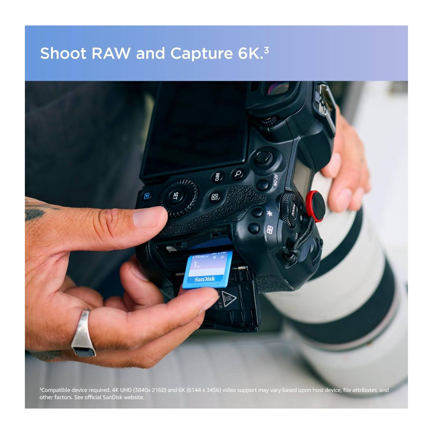 Shoot RAW and Capture 6K.3

SET AF-ON

1 SanDisk Compatible device required.

4K UHD (3840x2160) and 6K (6144x3456) video support may vary based upon host device, file attributes, and other factors. See official SanDisk website.