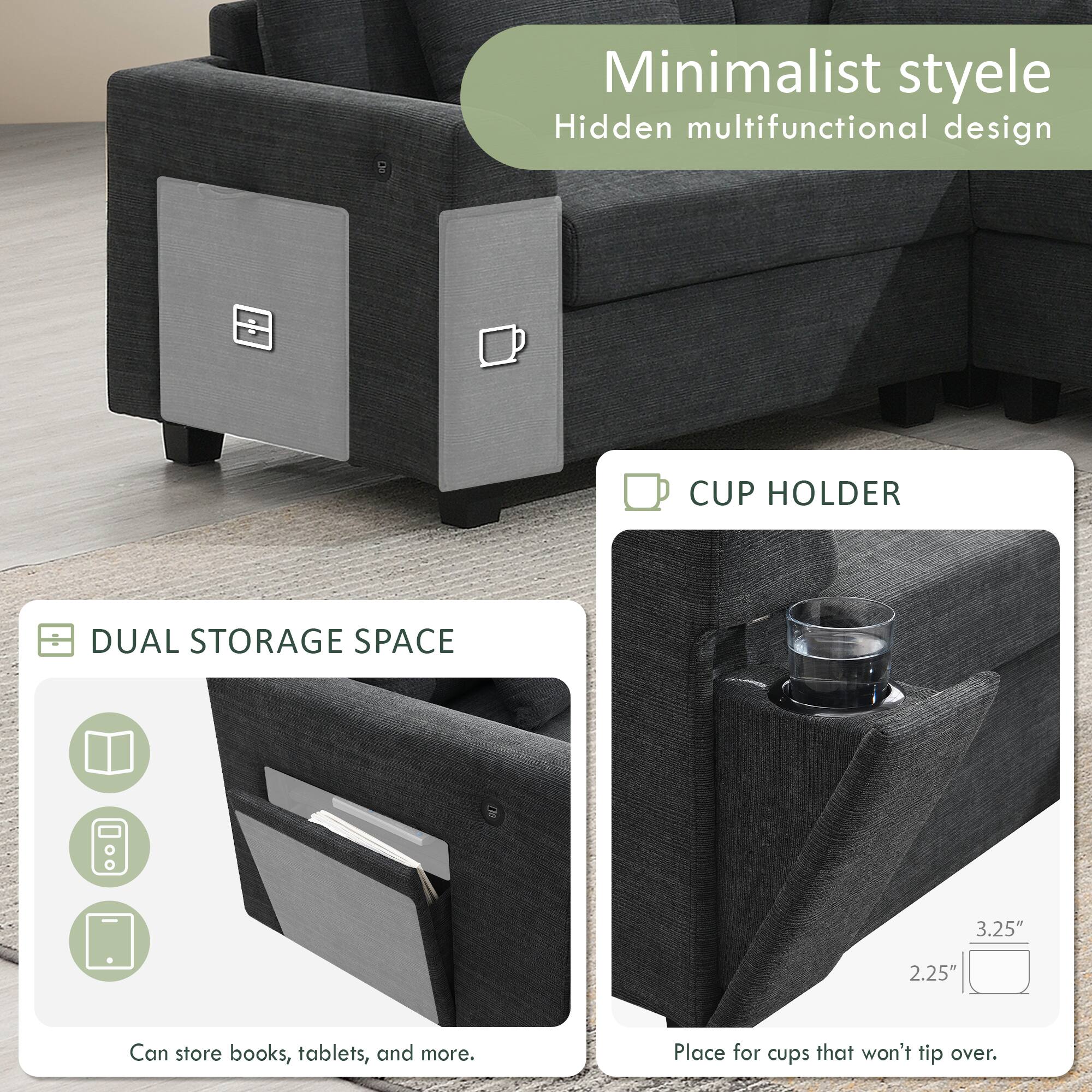 Minimalist style  
Hidden multifunctional design  
CUP HOLDER  
DUAL STORAGE SPACE  
3.25" 2.25"  
Can store books, tablets, and more.  
Place for cups that won't tip over.