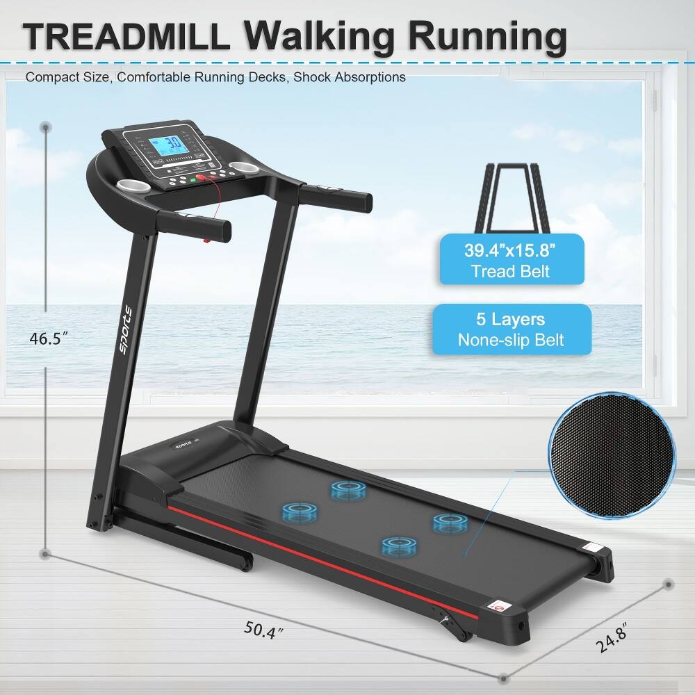 TREADMILL Walking Running  
Compact Size, Comfortable Running Decks, Shock Absorptions  
46.5" sports 39.4"x15.8" Tread Belt 5 Layers Non-slip Belt - 50.4" 24.8"