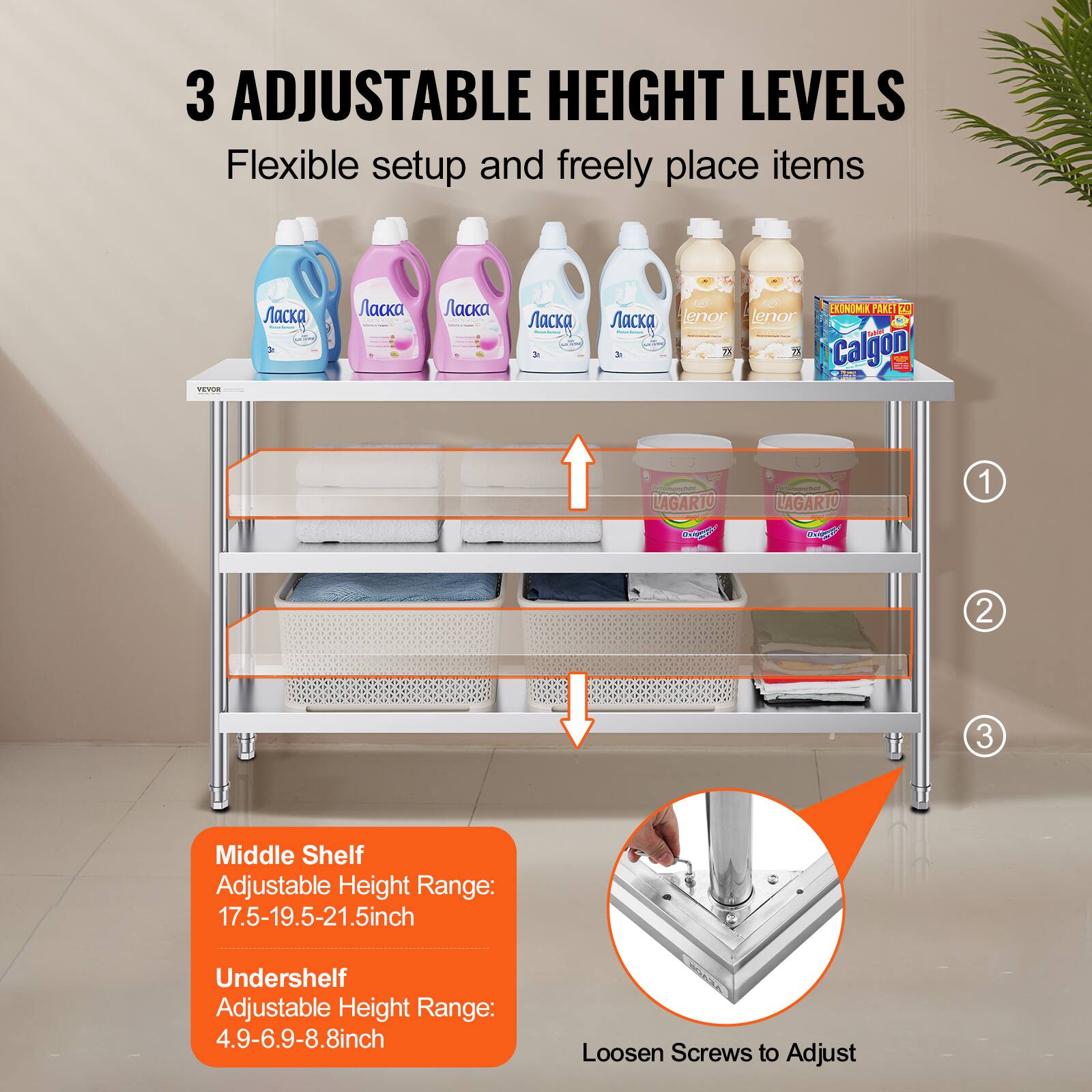 3 ADJUSTABLE HEIGHT LEVELS Flexible setup and freely place items

Middle Shelf Adjustable Height Range: 17.5-19.5-21.5inch
Undershelf Adjustable Height Range: 4.9-6.9-8.8inch
Loosen Screws to Adjust