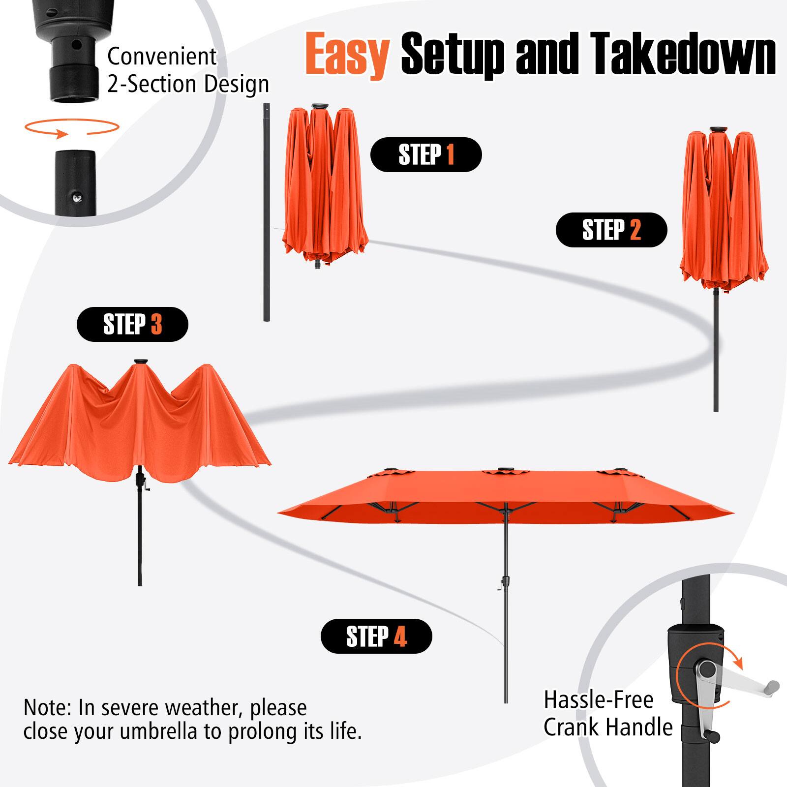 Convenient Easy Setup and Takedown 2-Section Design STEP 1: STEP 2: STEP 3: STEP 4: Note: In severe weather, please close your umbrella to prolong its life. Hassle-Free Crank Handle