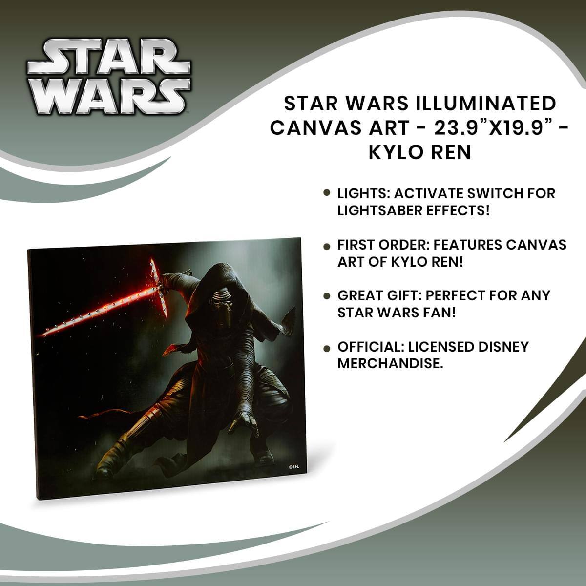 STAR WARS ILLUMINATED CANVAS ART - 23.9"X19.9" - KYLO REN

- LIGHTS: ACTIVATE SWITCH FOR LIGHTSABER EFFECTS!
- FIRST ORDER: FEATURES CANVAS ART OF KYLO REN!
- GREAT GIFT: PERFECT FOR ANY STAR WARS FAN!
- OFFICIAL: LICENSED DISNEY MERCHANDISE.