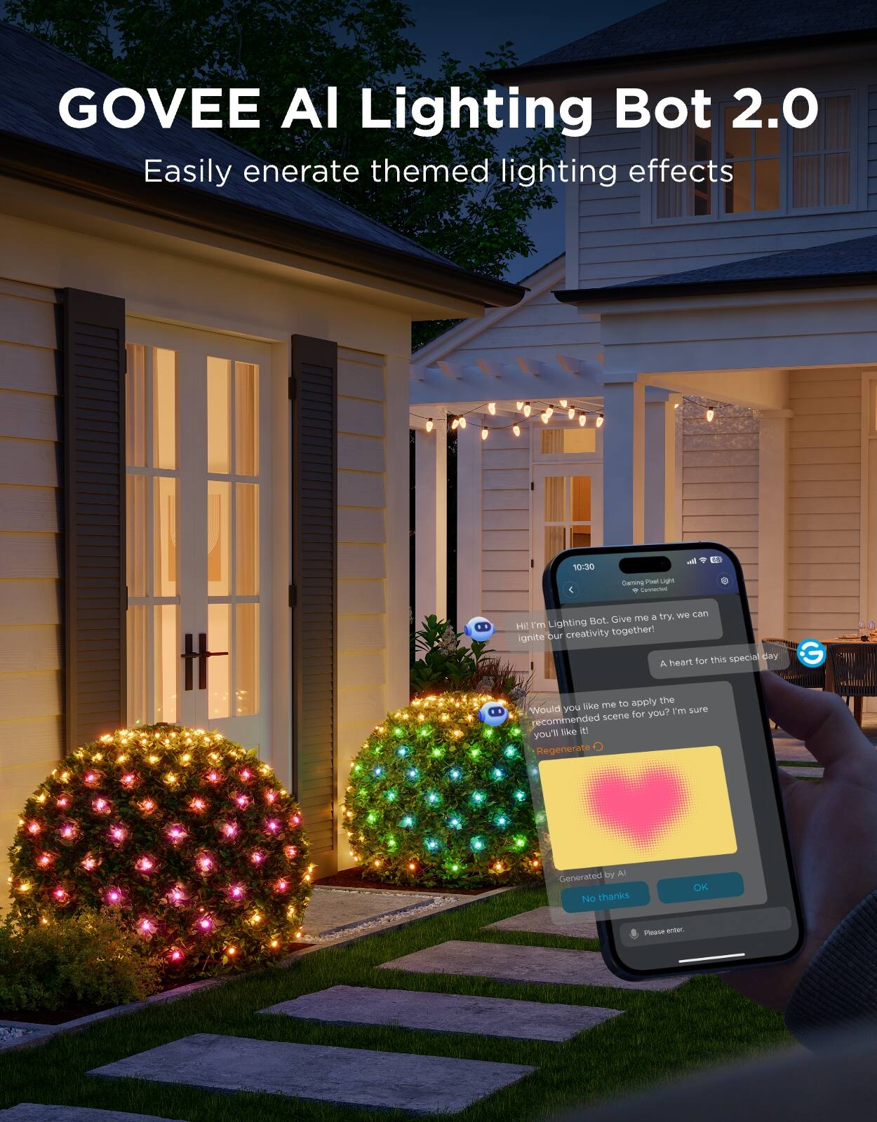 GOVEE AI Lighting Bot 2.0  
Easily generate themed lighting effects

10:30  
Gaming Post Light 4 Connected

Hi! I'm Lighting Bot. Give me a try, we can ignite our creativity together!  
A heart for this special day

Would you like me to apply the recommended scene for you? I'm sure you'll like it!  
Regenerate

Generated by AI  
No thanks  
OK