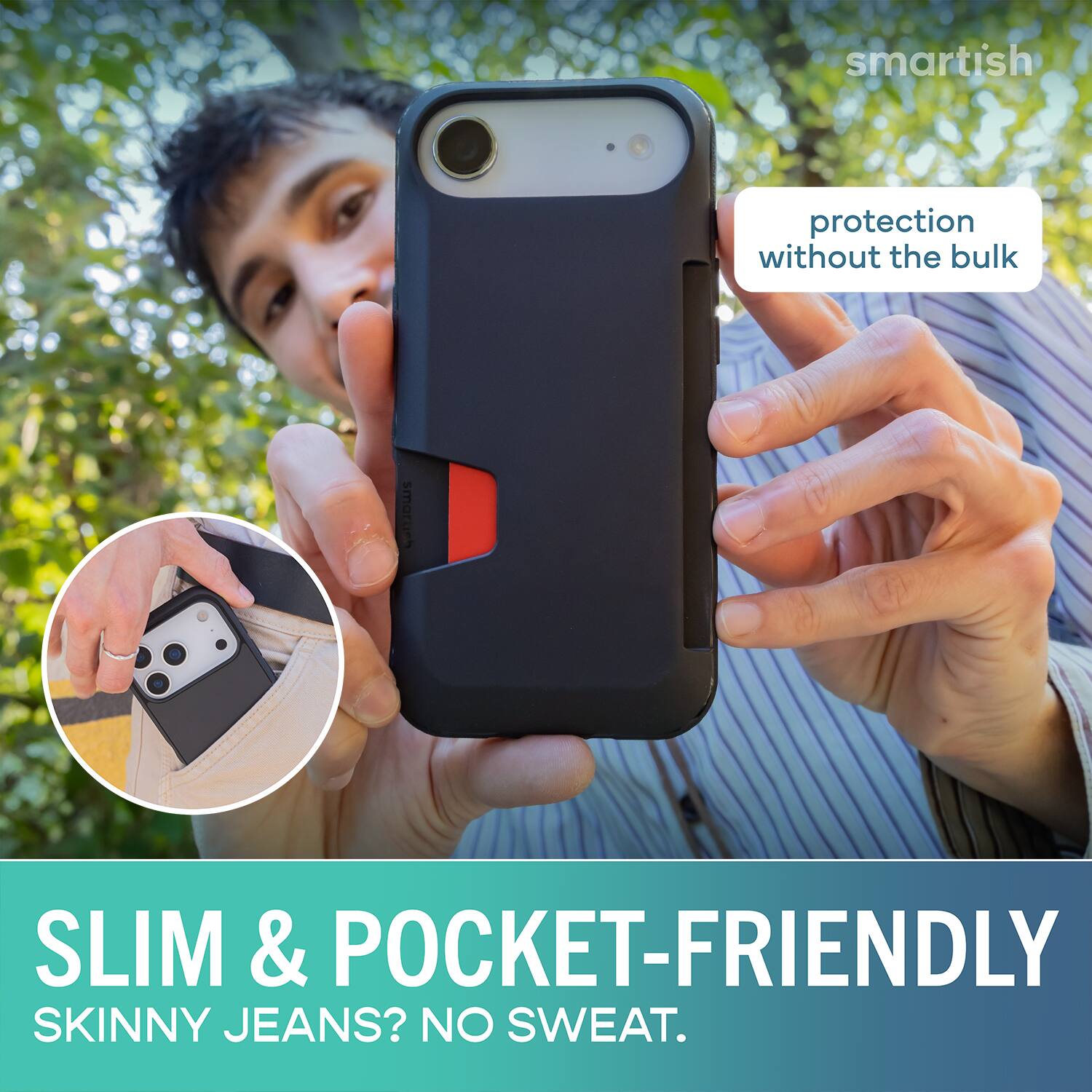smartish protection without the bulk GJOWS SLIM & POCKET-FRIENDLY SKINNY JEANS? NO SWEAT.