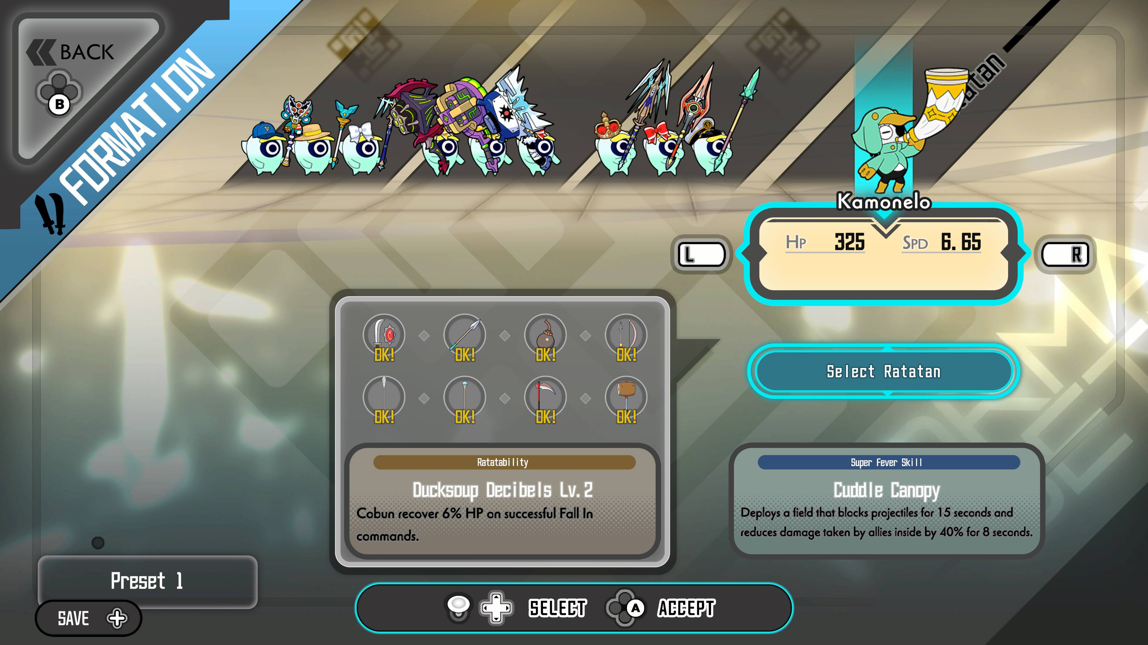 BACK ON T FORMATION

Kamonelo
HP 325
SPD 6.65

Select Ratatan

Ratatabi li ty Ducksoup Decibels Lv. 2
Cobun recover 6% HP on successful Fall In commands.

Super Fever Skill
Cuddle Canopy
Deploys a field that blocks projectiles for 15 seconds and reduces damage taken by allies inside by 40% for 8 seconds.

Preset 1
SAVE + + SELECT A ACCEPT