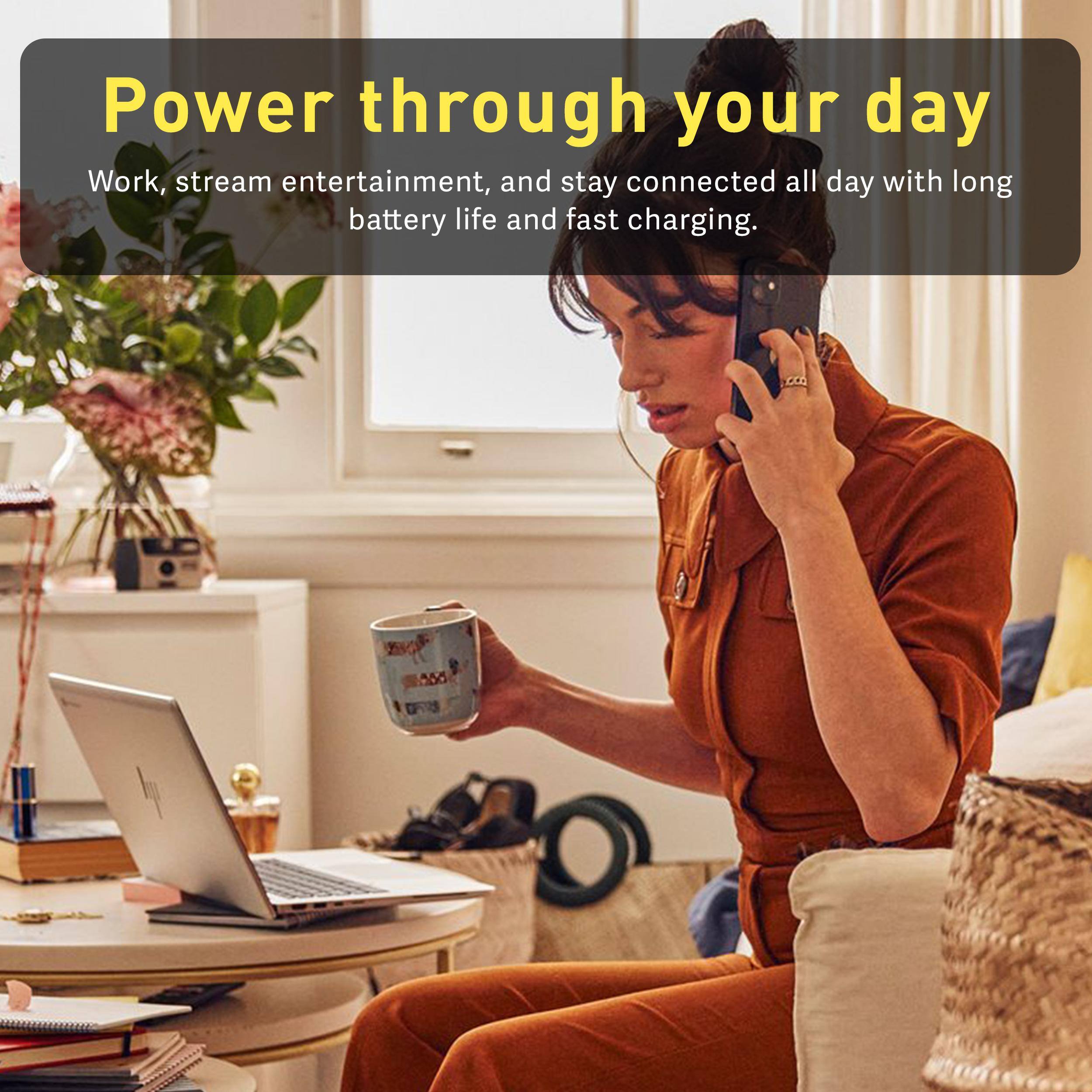 Power through your day

Work, stream entertainment, and stay connected all day with long battery life and fast charging.