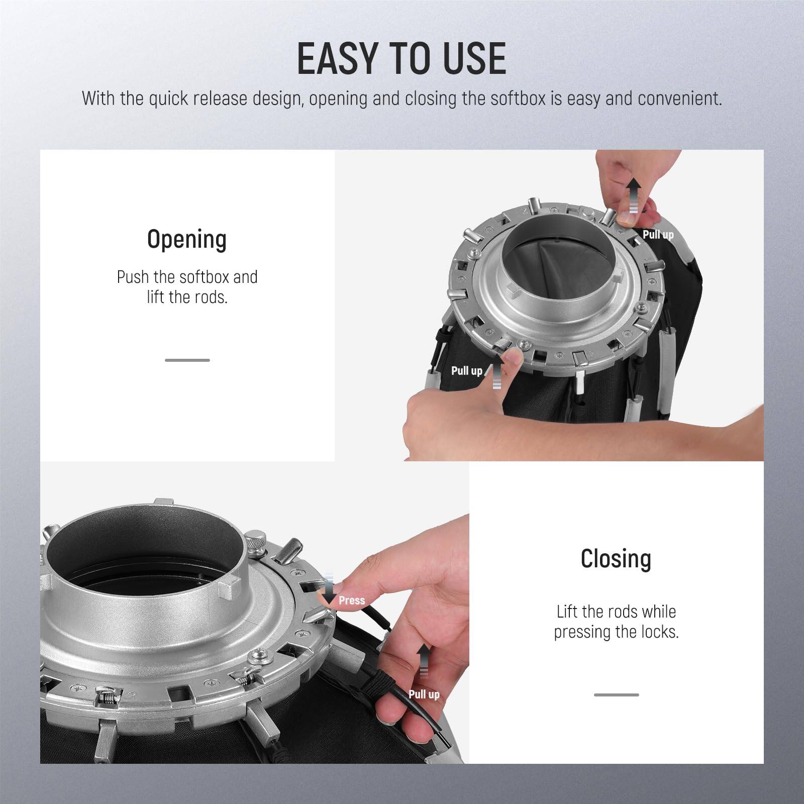 EASY TO USE

With the quick release design, opening and closing the softbox is easy and convenient.

**Opening**
Push the softbox and lift the rods.

**Closing**
Lift the rods while pressing the locks.