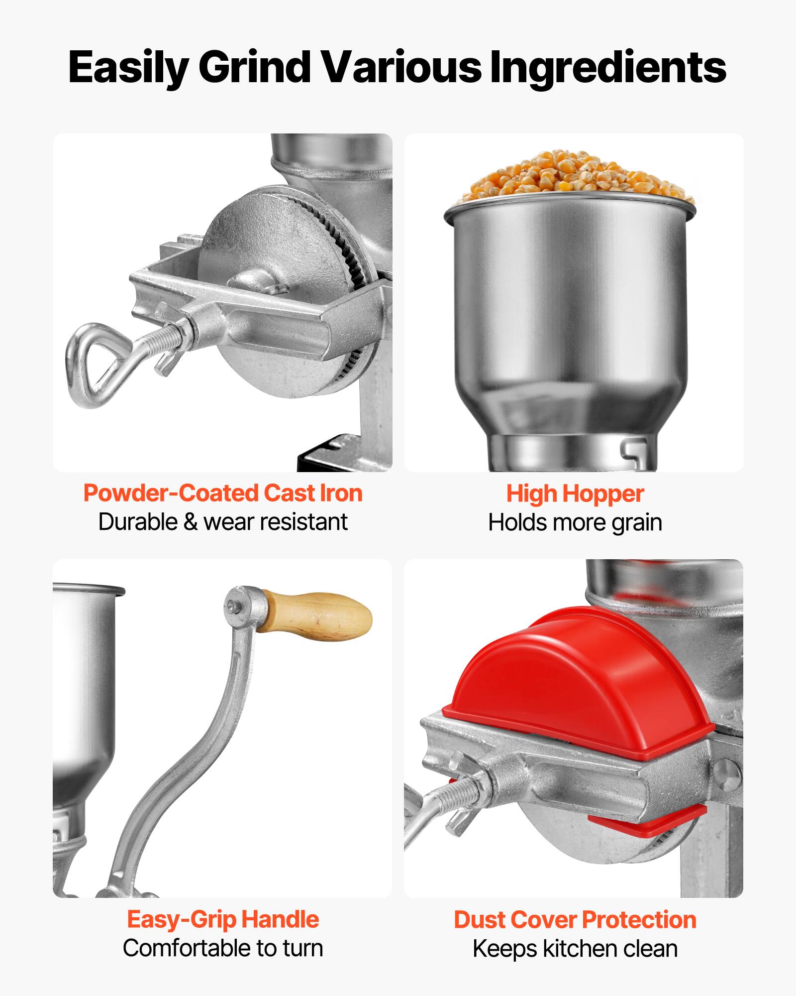 Easily Grind Various Ingredients

- Powder-Coated Cast Iron
  - Durable & wear resistant

- High Hopper
  - Holds more grain

- Easy-Grip Handle
  - Comfortable to turn

- Dust Cover Protection
  - Keeps kitchen clean