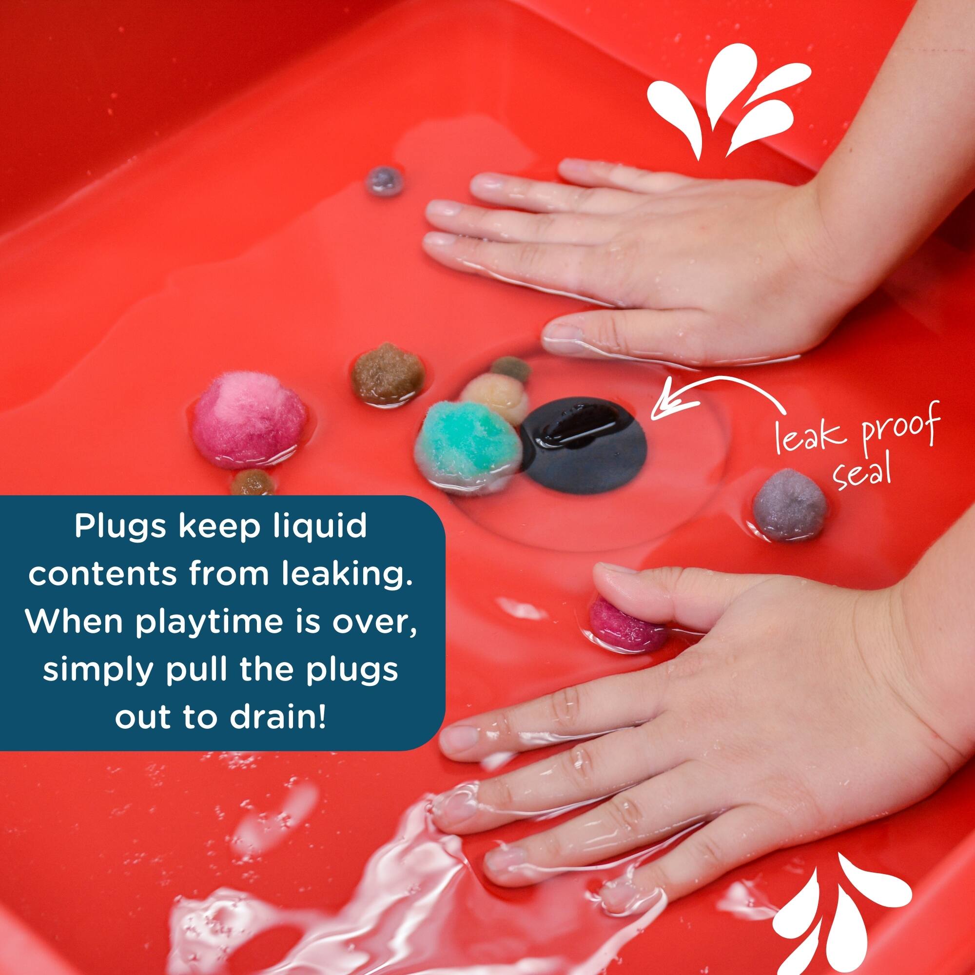 Plugs keep liquid contents from leaking. When playtime is over, simply pull the plugs out to drain! Leak-proof seal.