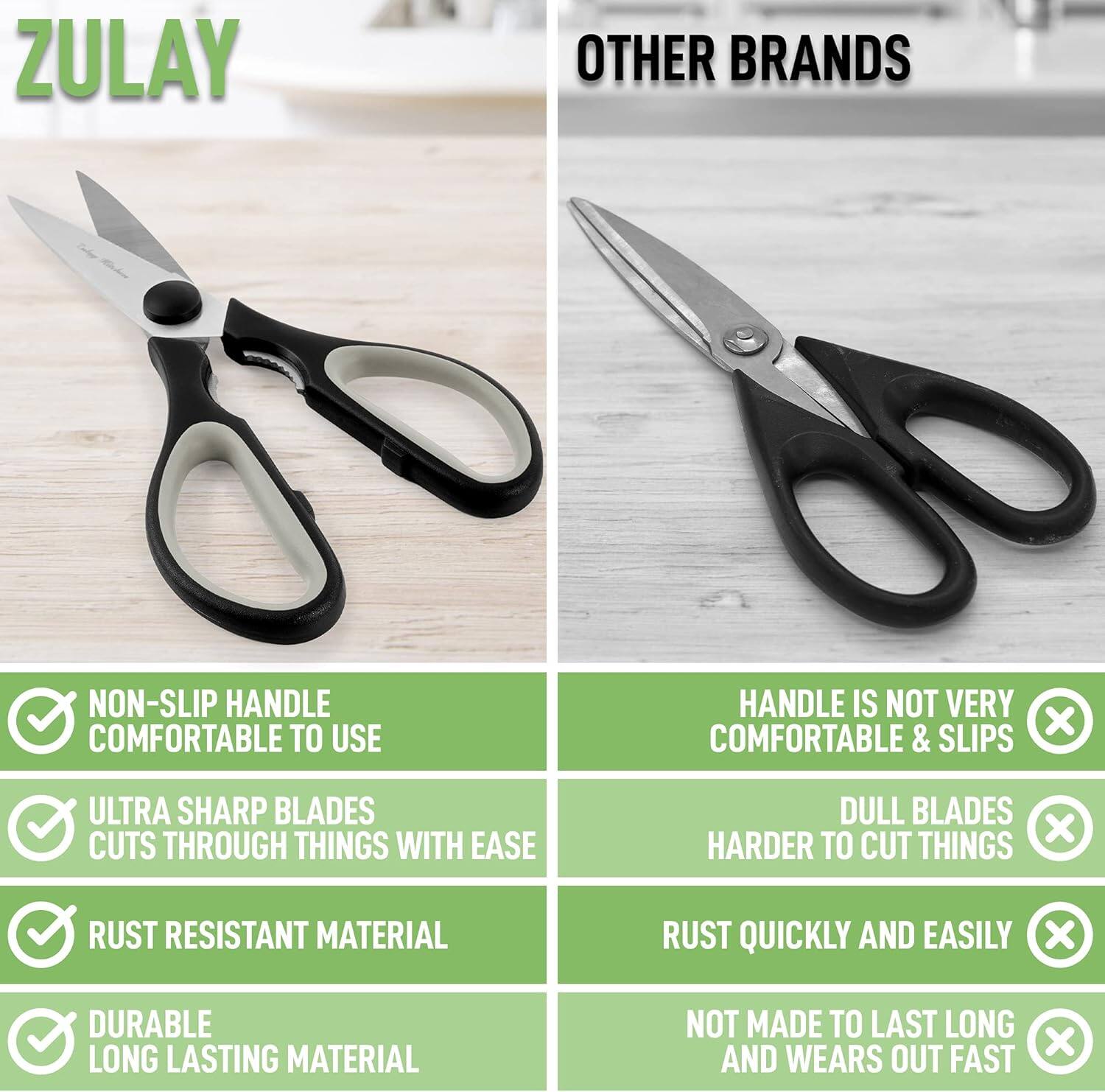ZULAY

OTHER BRANDS

- NON-SLIP HANDLE
  COMFORTABLE TO USE

- ULTRA SHARP BLADES
  CUTS THROUGH THINGS WITH EASE

- RUST RESISTANT MATERIAL

- DURABLE
  LONG LASTING MATERIAL

- HANDLE IS NOT VERY
  COMFORTABLE & SLIPS

- DULL BLADES
  HARDER TO CUT THINGS

- RUST QUICKLY AND EASILY

- NOT MADE TO LAST LONG
  AND WEARS OUT FAST