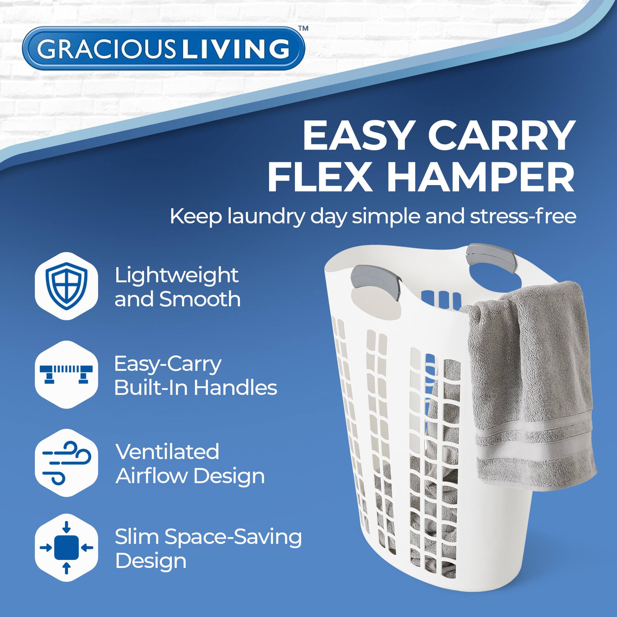 GRACIOUS LIVING  
EASY CARRY FLEX HAMPER  
Keep laundry day simple and stress-free  

- Lightweight and Smooth  
- Easy-Carry Built-In Handles  
- Ventilated Airflow Design  
- Slim Space-Saving Design