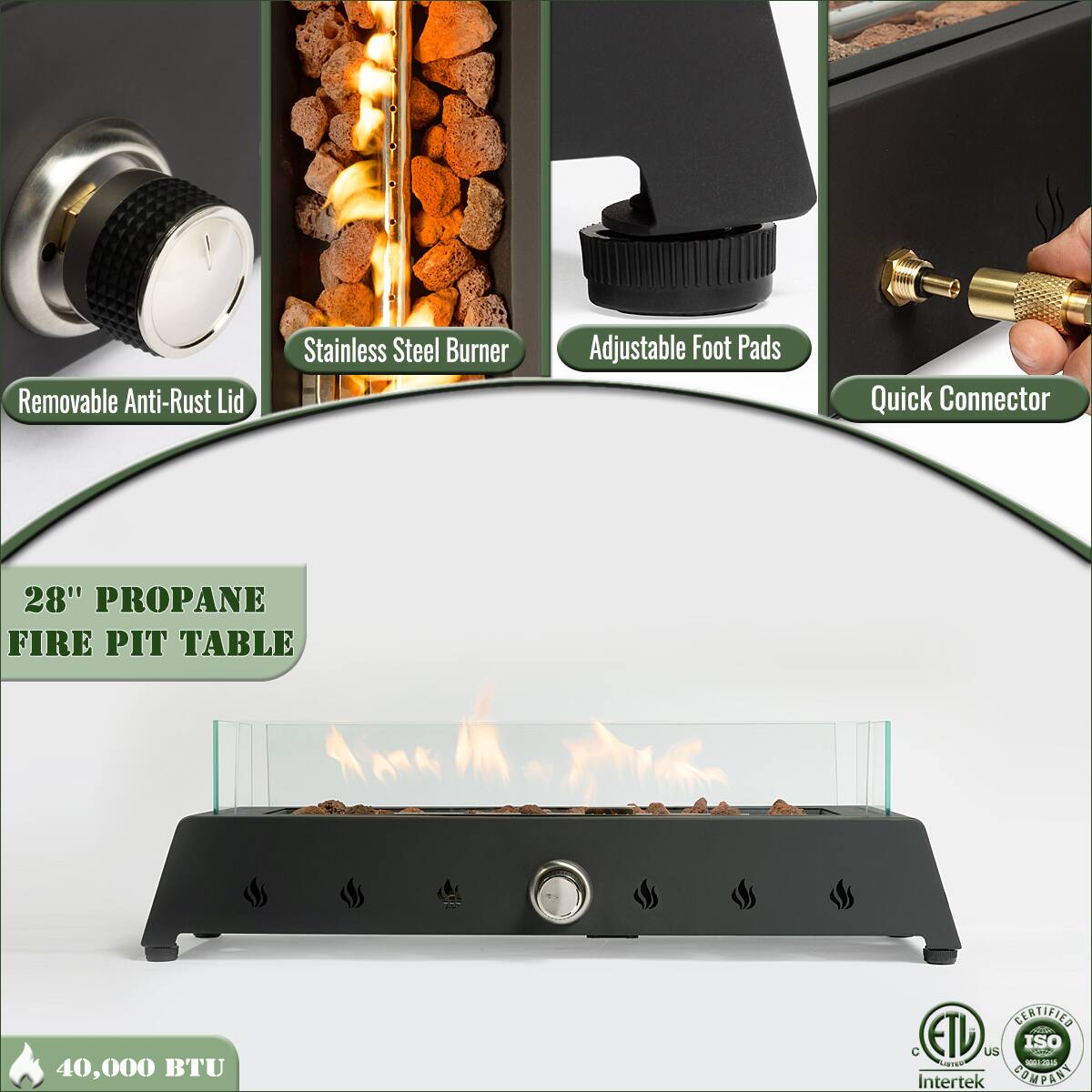 - Removable Anti-Rust Lid
- Stainless Steel Burner
- Adjustable Foot Pads
- Quick Connector

28" Propane Fire Pit Table

40,000 BTU

Certified ETL US
Intertek
ISO