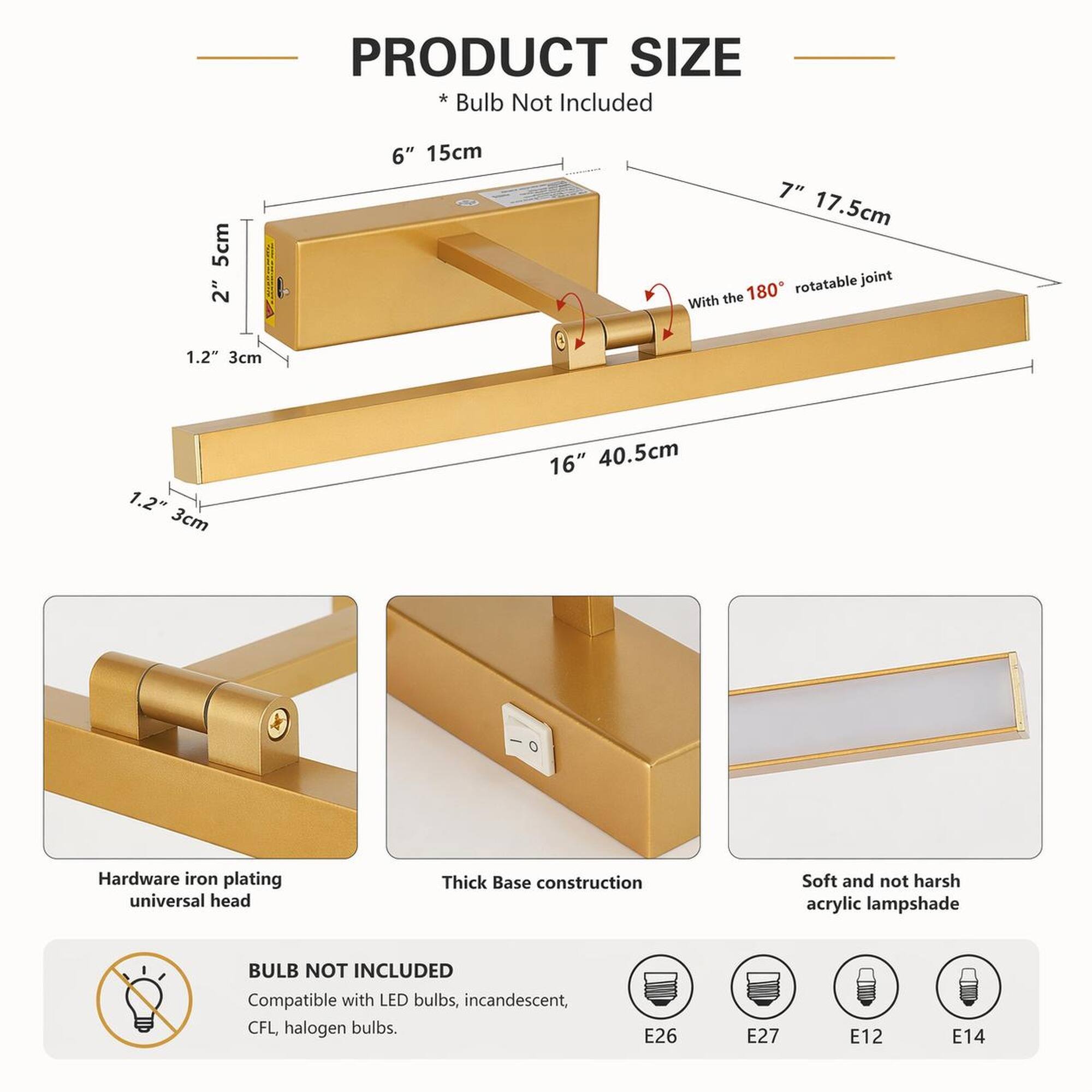 PRODUCT SIZE *Bulb Not Included

5cm 2"
6" 15cm
7" 17.5cm rotatable joint With the 180
1.2" 3cm
1.2" 3cm
16" 40.5cm

Hardware iron plating universal head
Thick Base construction
Soft and not harsh acrylic lampshade

BULB NOT INCLUDED Compatible with LED bulbs, incandescent, CFL, halogen bulbs.
E26
E27
E12
E14