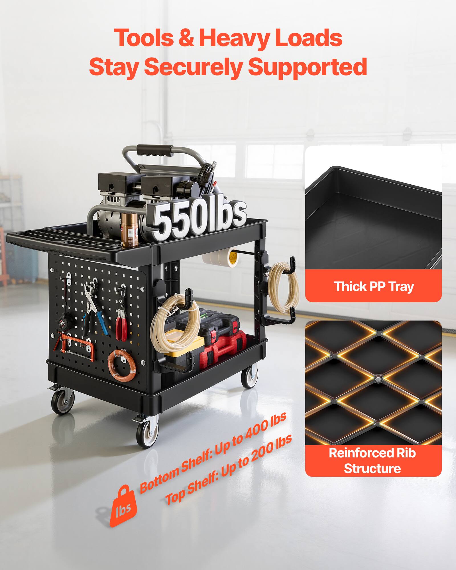 Tools & Heavy Loads Stay Securely Supported  
550lbs  
Thick PP Tray  
Bottom Shelf: Up to 400 lbs  
Top Shelf: Up to 200 lbs  
Reinforced Rib Structure
