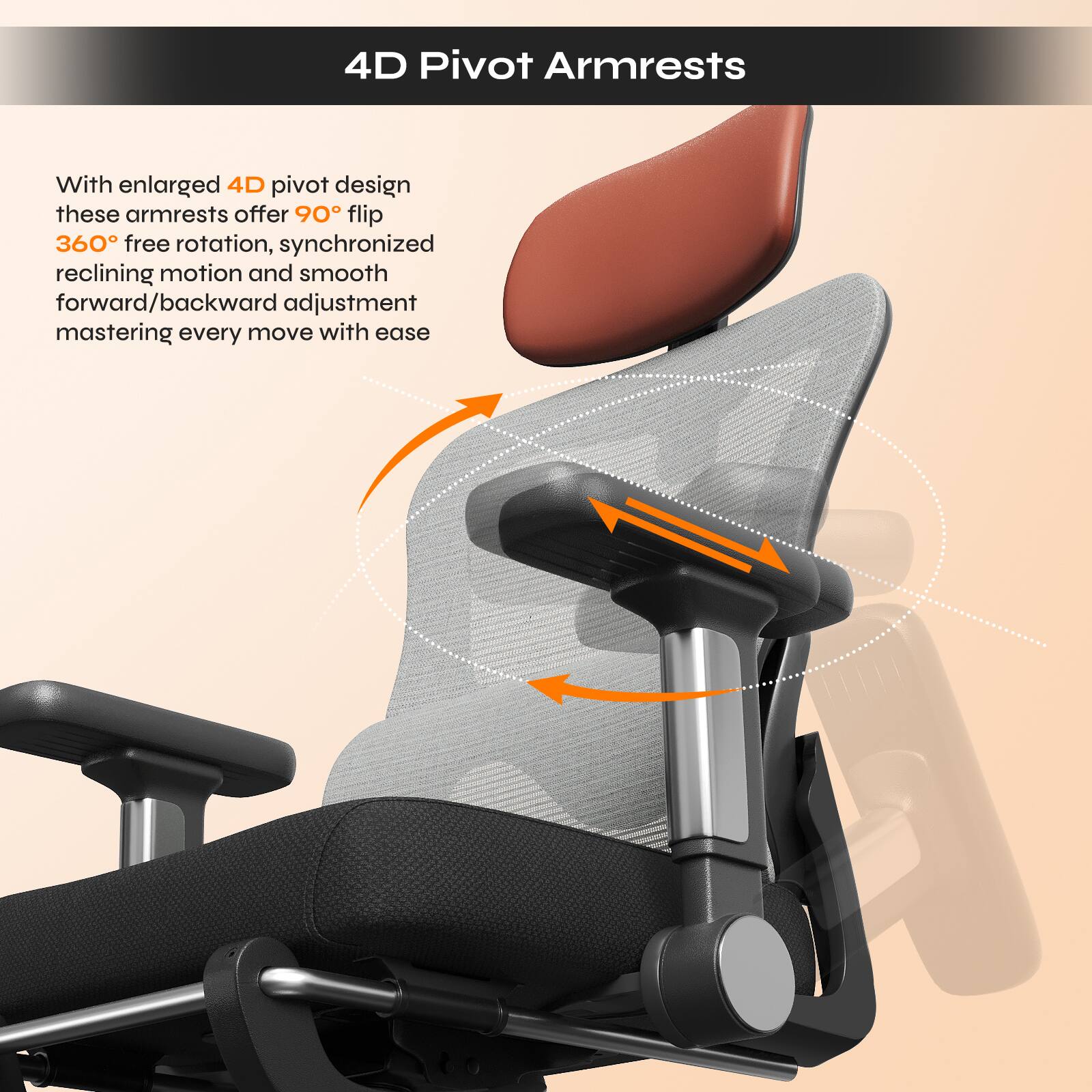 4D Pivot Armrests

With enlarged 4D pivot design these armrests offer 90° flip, 360° free rotation, synchronized reclining motion and smooth forward/backward adjustment mastering every move with ease