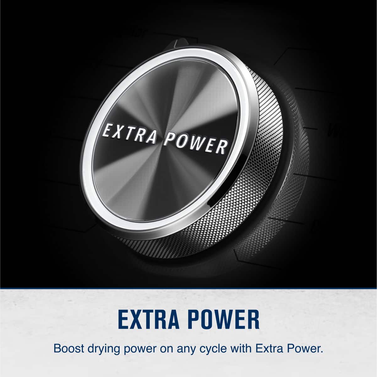 EXTRA POWER
Boost drying power on any cycle with Extra Power.