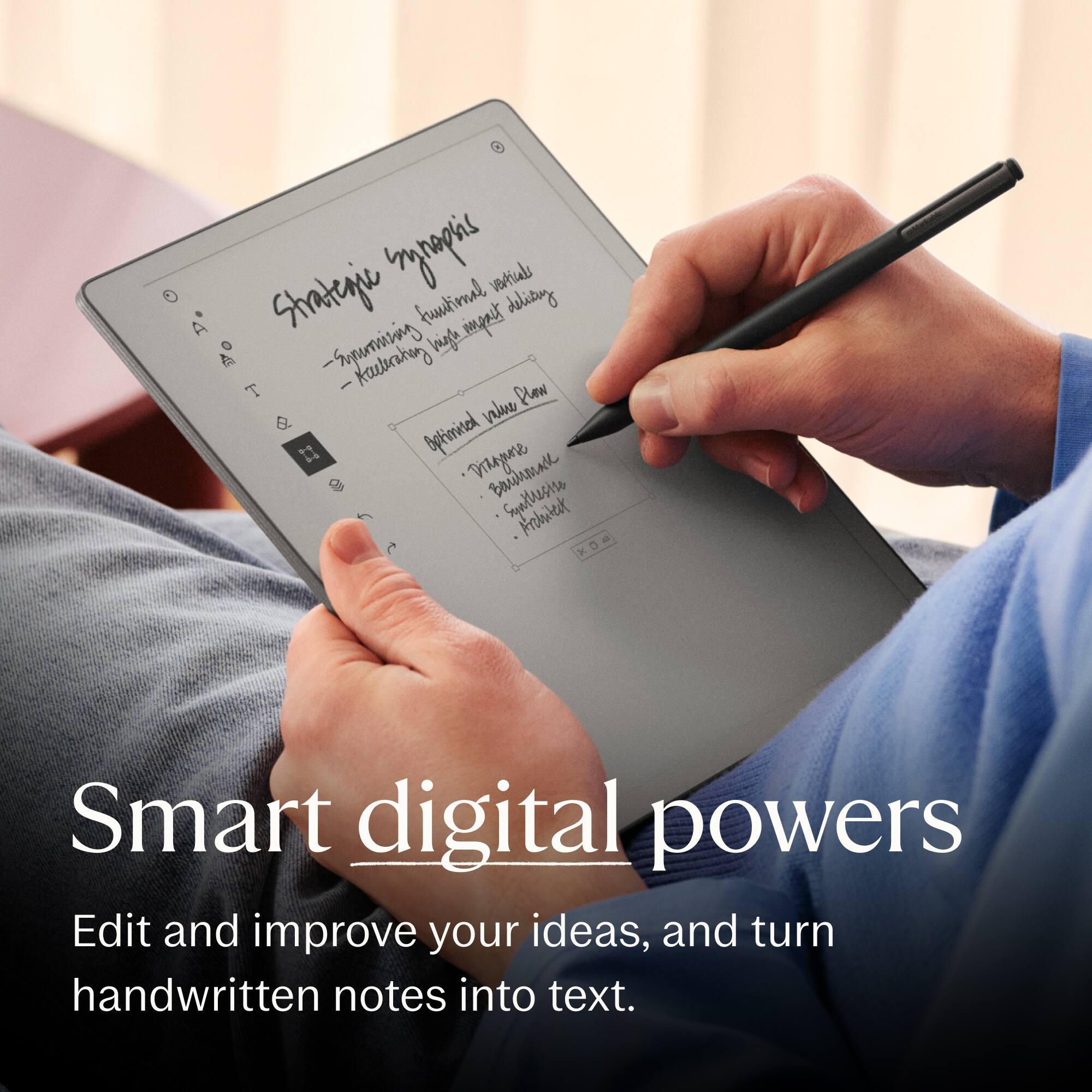 Strategic synoptic  
- Stunning functional verticals  
- Headlining high impact results  

Optimized value plan  
- Trajectory  
- Benchmark  
- Simplicity  
- Alignment  

Smart digital powers  
Edit and improve your ideas, and turn handwritten notes into text.