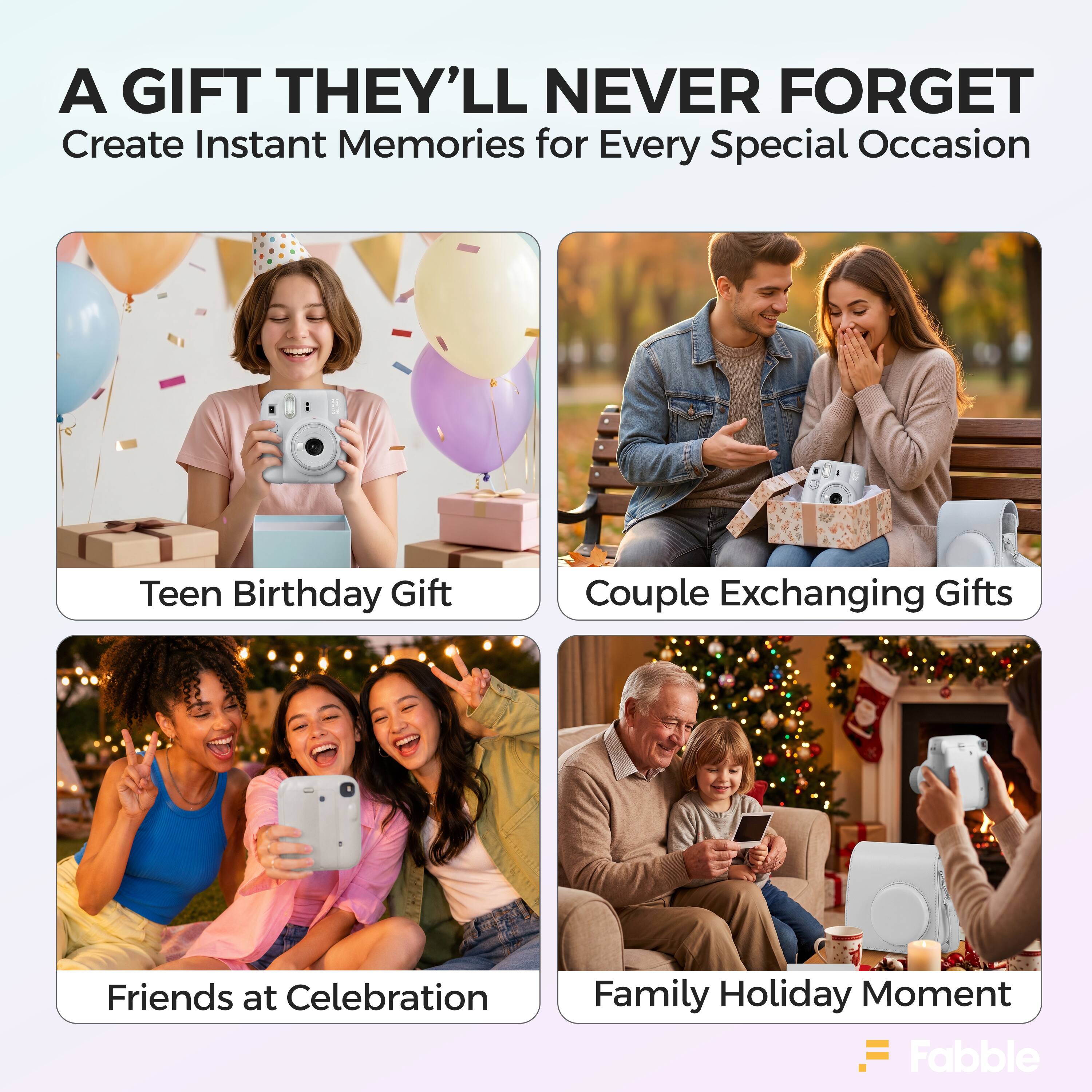 A GIFT THEY'LL NEVER FORGET  
Create Instant Memories for Every Special Occasion  

Teen Birthday Gift  
Couple Exchanging Gifts  
Friends at Celebration  
Family Holiday Moment  

Fabble