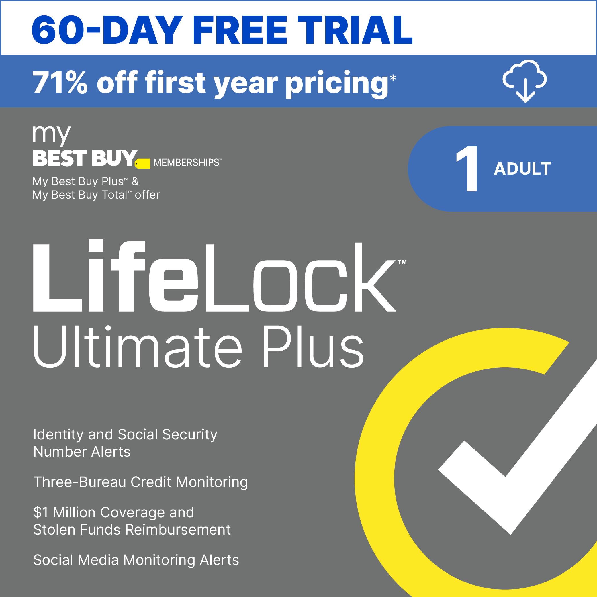 60-Day Free Trial 71% off first year pricing* My Best Buy Memberships 1 Adult My Best Buy Plus & My Best Buy Total Rewards LifeLock Ultimate Plus Identity and Social Security Number Alerts Three-Bureau Credit Monitoring $1 Million Coverage and Stolen Funds Reimbursement Social Media Monitoring Alerts