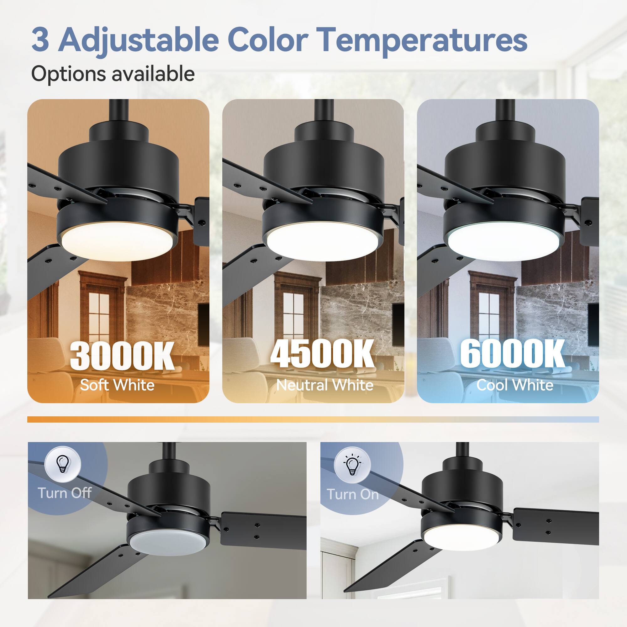 3 Adjustable Color Temperatures Options available
3000K Soft White
4500K Neutral White
6000K Cool White
Turn Off
Turn On