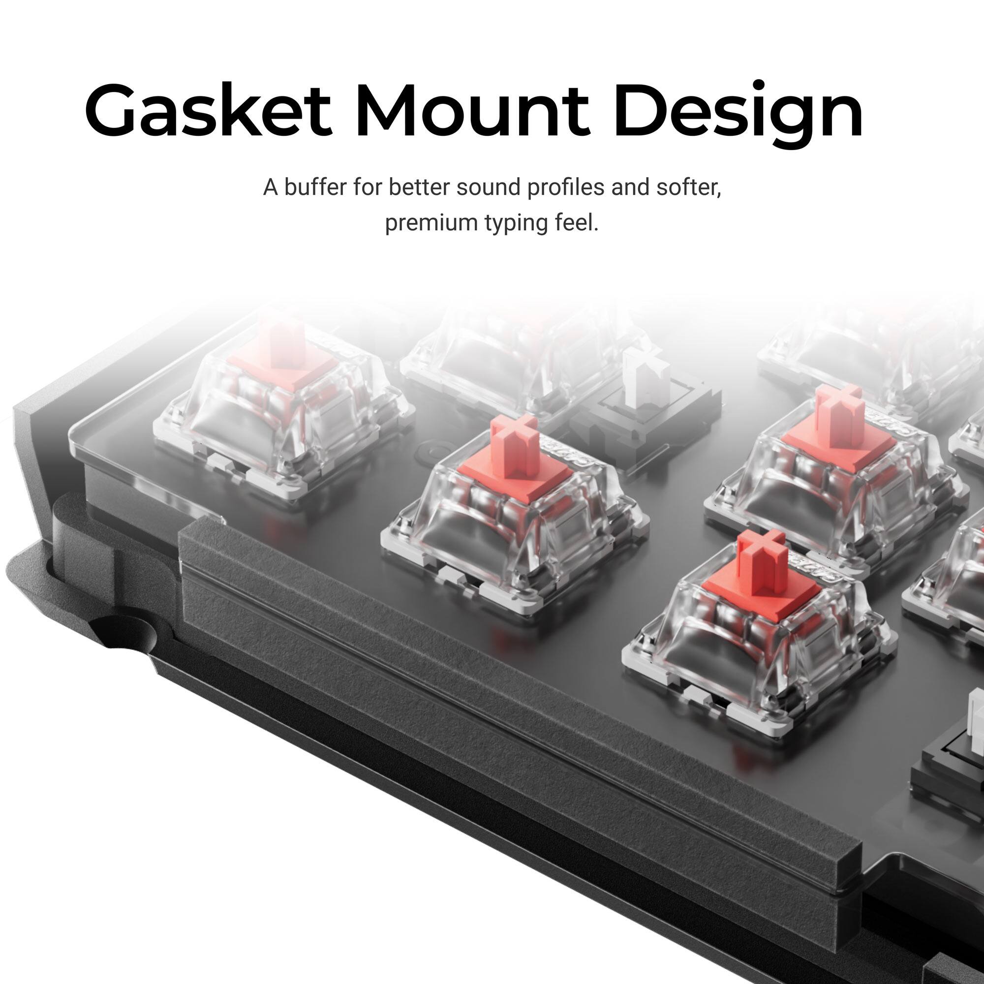 Gasket Mount Design  
A buffer for better sound profiles and softer, premium typing feel.