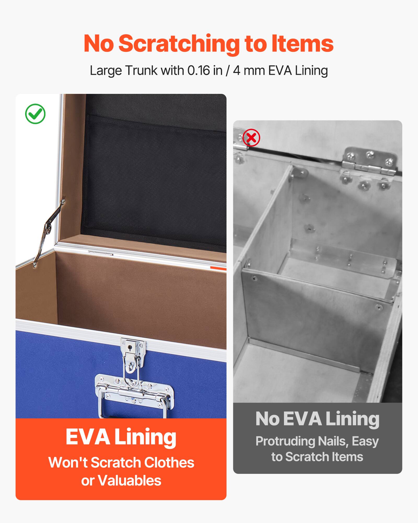 No Scratching to Items  
Large Trunk with 0.16 in / 4 mm EVA Lining  

EVA Lining  
Won't Scratch Clothes or Valuables  

No EVA Lining  
Protruding Nails, Easy to Scratch Items