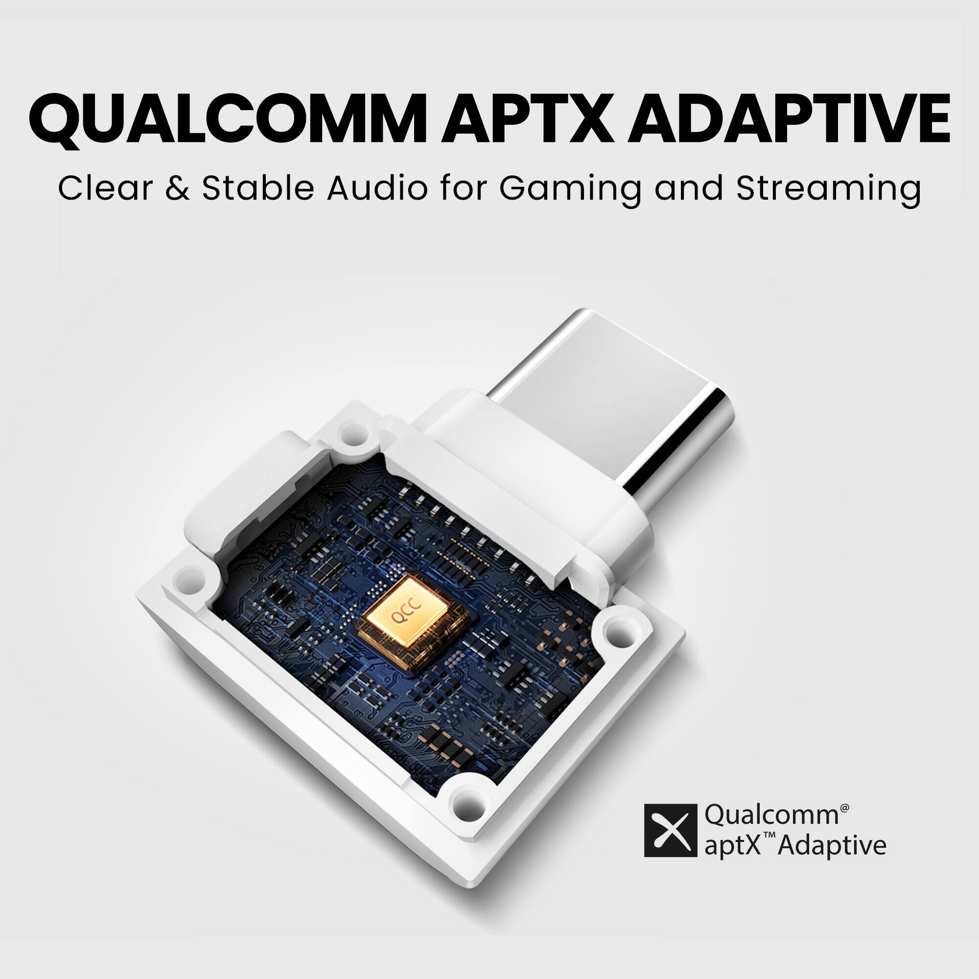QUALCOMM APTX ADAPTIVE  
Clear & Stable Audio for Gaming and Streaming  

Qualcomm® aptX™ Adaptive