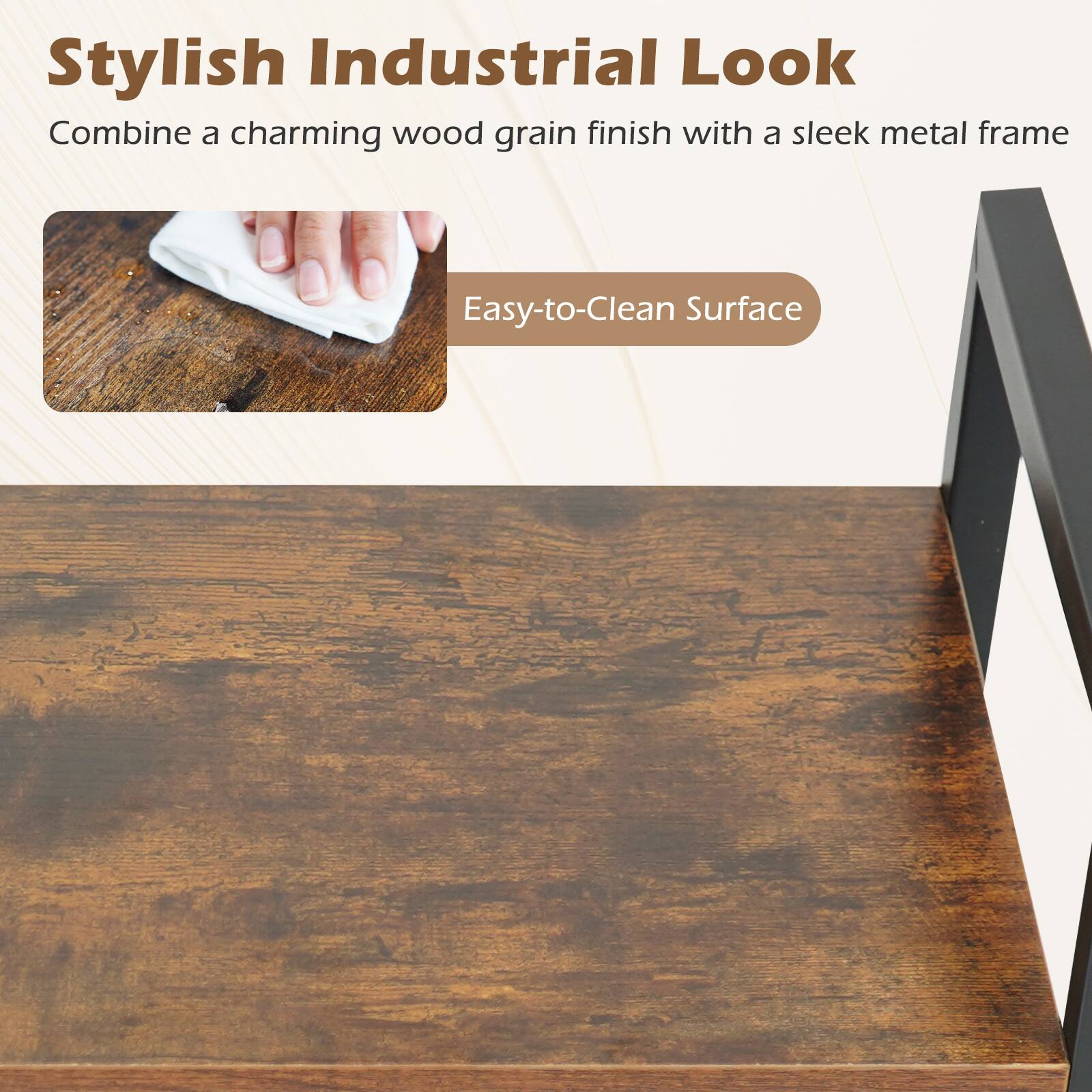 Stylish Industrial Look  
Combine a charming wood grain finish with a sleek metal frame  

Easy-to-Clean Surface