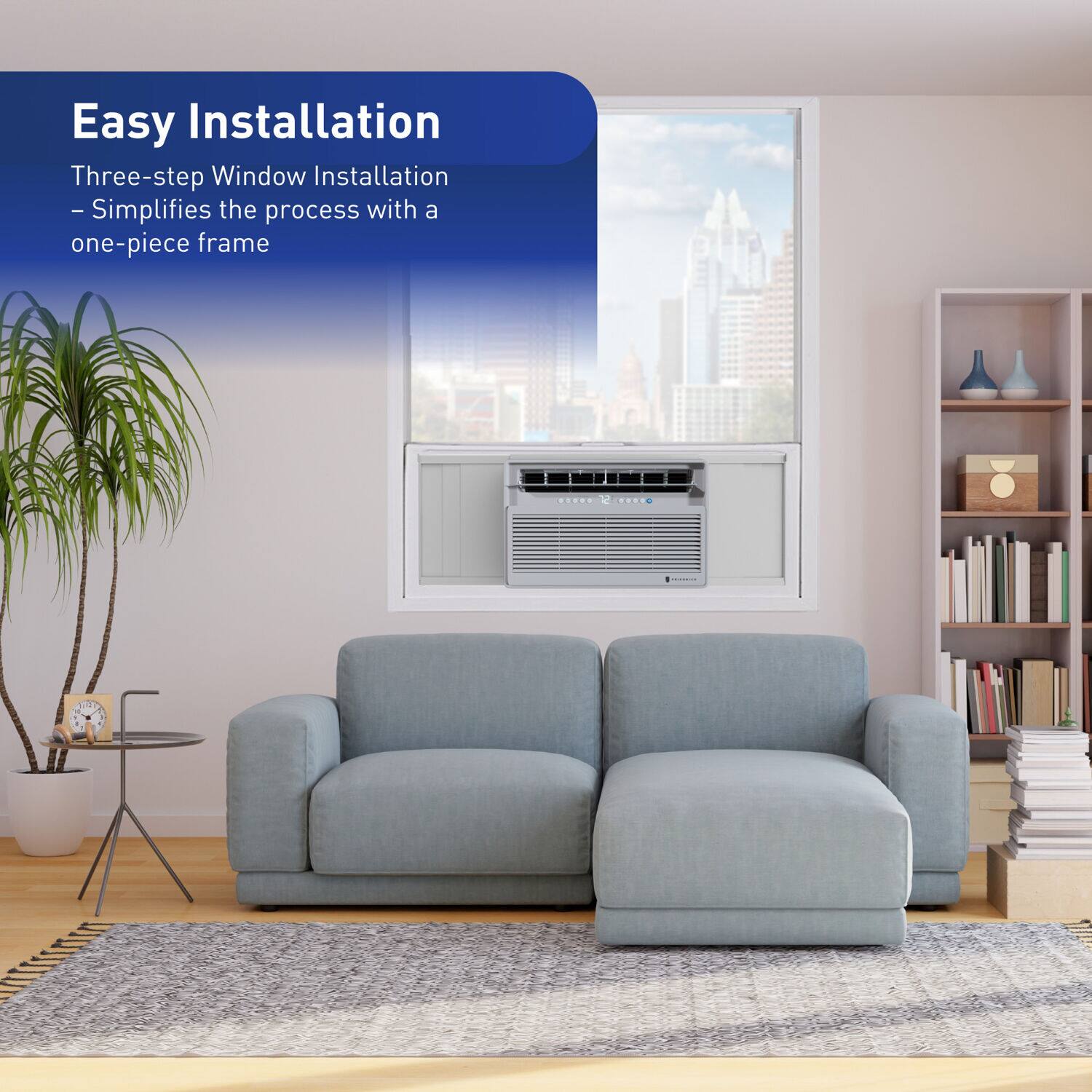 Easy Installation

Three-step Window Installation  
- Simplifies the process with a one-piece frame