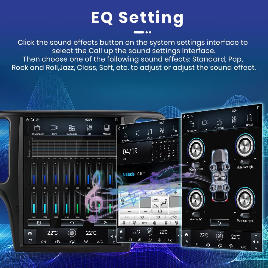 EQ Setting

Click the sound effects button on the system settings interface to select the Call up the sound settings interface. Then choose one of the following sound effects: Standard, Pop, Rock and Roll, Jazz, Class, Soft, etc. to adjust or adjust the sound effect.

00:00 Idle Manager Cam BO Customize  
00:06 EQ Manual A MACt TCT suS 00C7 2 u! unxc TM tag Zm Catoze e Iouraht - - S - 1 - as se - 129 - -N - - 1PS - 04/19 . Ta - a a . & a 1 - . 1 1 - - 1 5 M . i & I . 2 a I . " 2 . . . . . a Altitude 0.0m Mute front right - B - - tm - S o - . o - 1:050 2000 9Y58 -   20000 IC AUTO Blade weer let Mule ear right 22C ON 88 22C A/C 22C CV & 22C AVC