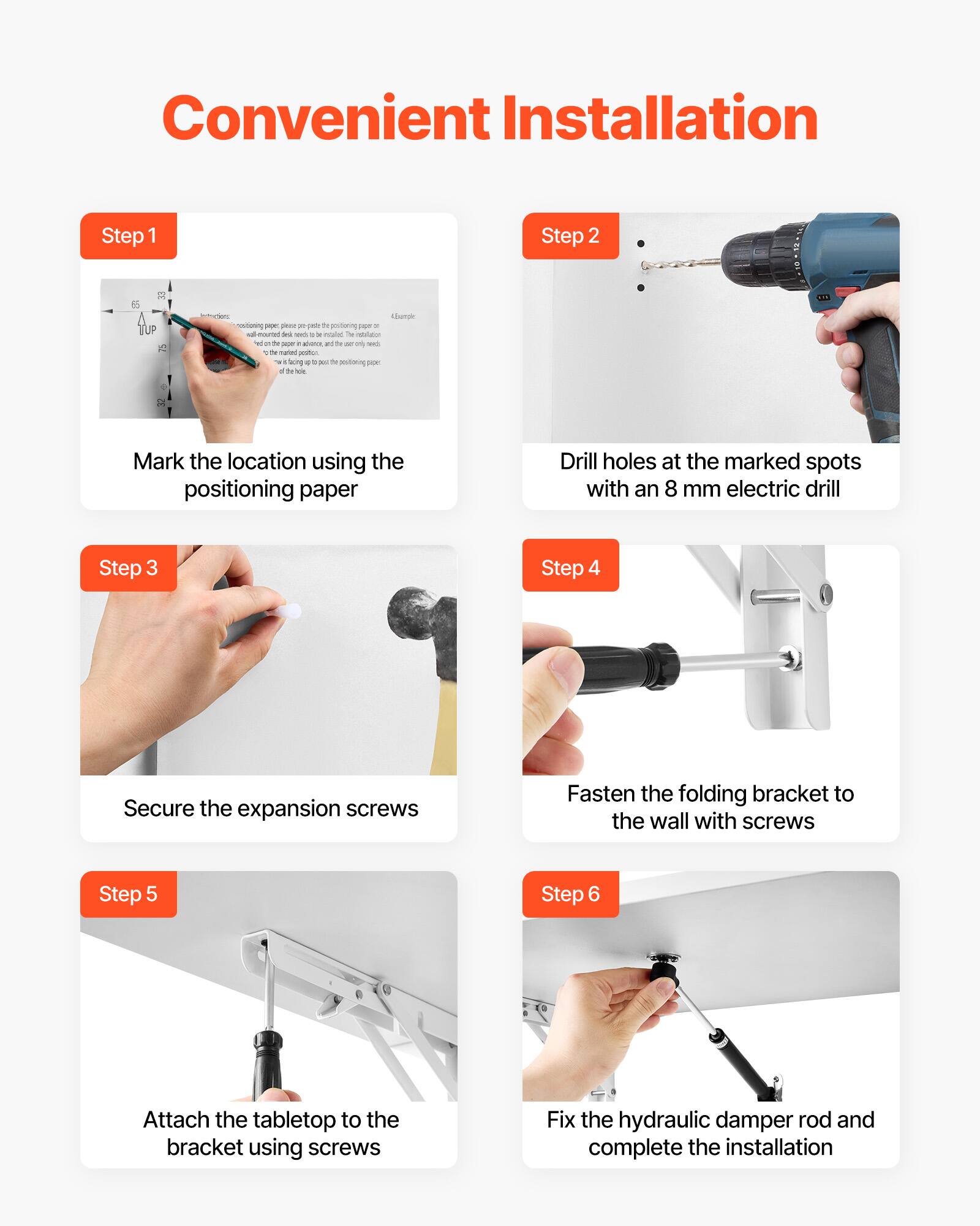 Convenient Installation

Step 1  
Mark the location using the positioning paper

Step 2  
Drill holes at the marked spots with an 8 mm electric drill

Step 3  
Secure the expansion screws

Step 4  
Fasten the folding bracket to the wall with screws

Step 5  
Attach the tabletop to the bracket using screws

Step 6  
Fix the hydraulic damper rod and complete the installation