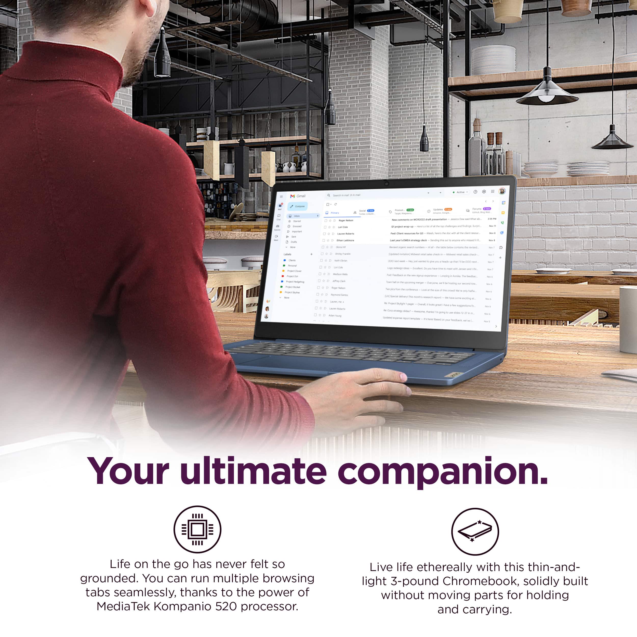Your ultimate companion. Life on the go has never felt so grounded. You can run multiple browsing tabs seamlessly, thanks to the power of the MediaTek Kompanio 520 processor. Live life ethereally with this thin-and-light 3-pound Chromebook, solidly built without moving parts for holding and carrying.