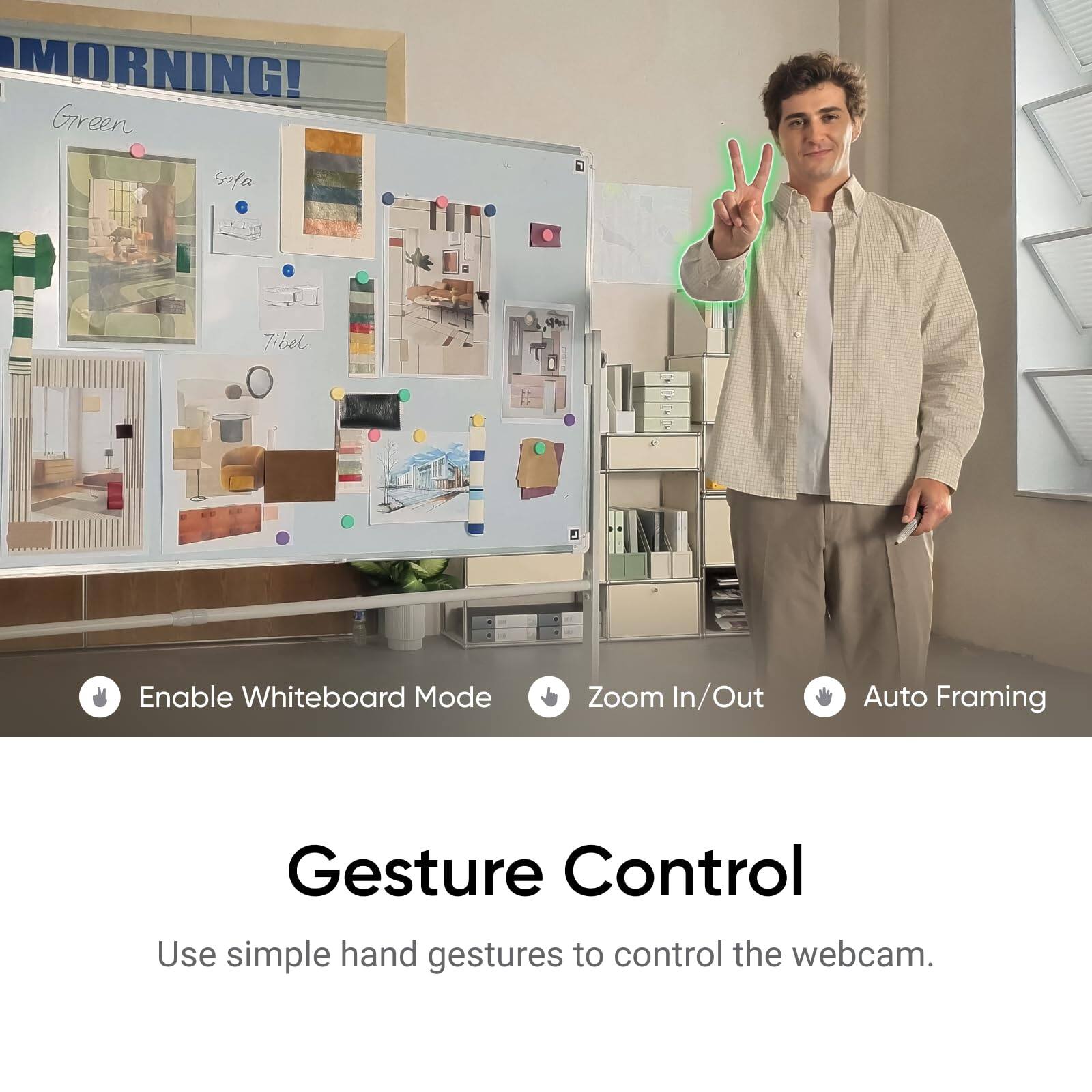MORNING!

Green  
Sofa  
Tibel

Enable Whiteboard Mode  
Zoom In/Out  
Auto Framing

Gesture Control  
Use simple hand gestures to control the webcam.