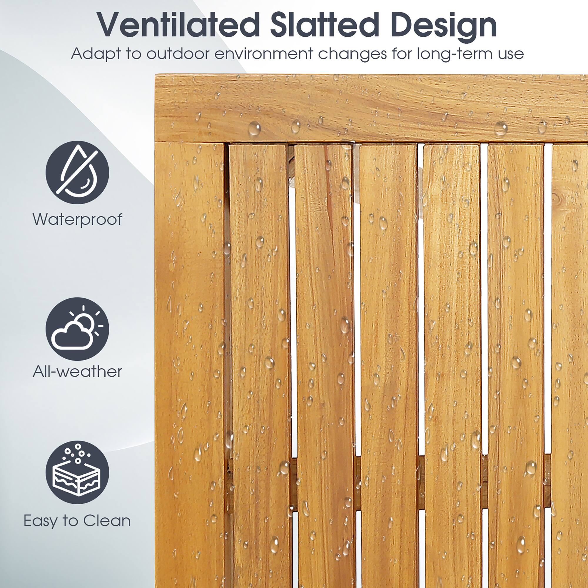 Ventilated Slatted Design  
Adapt to outdoor environment changes for long-term use  

Waterproof  
All-weather  
Easy to Clean