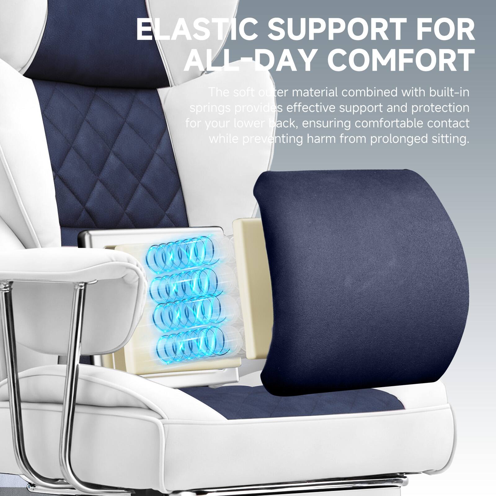 ELASTIC SUPPORT FOR ALL-DAY COMFORT

The soft outer material combined with built-in springs provides effective support and protection for your lower back, ensuring comfortable contact while preventing harm from prolonged sitting.