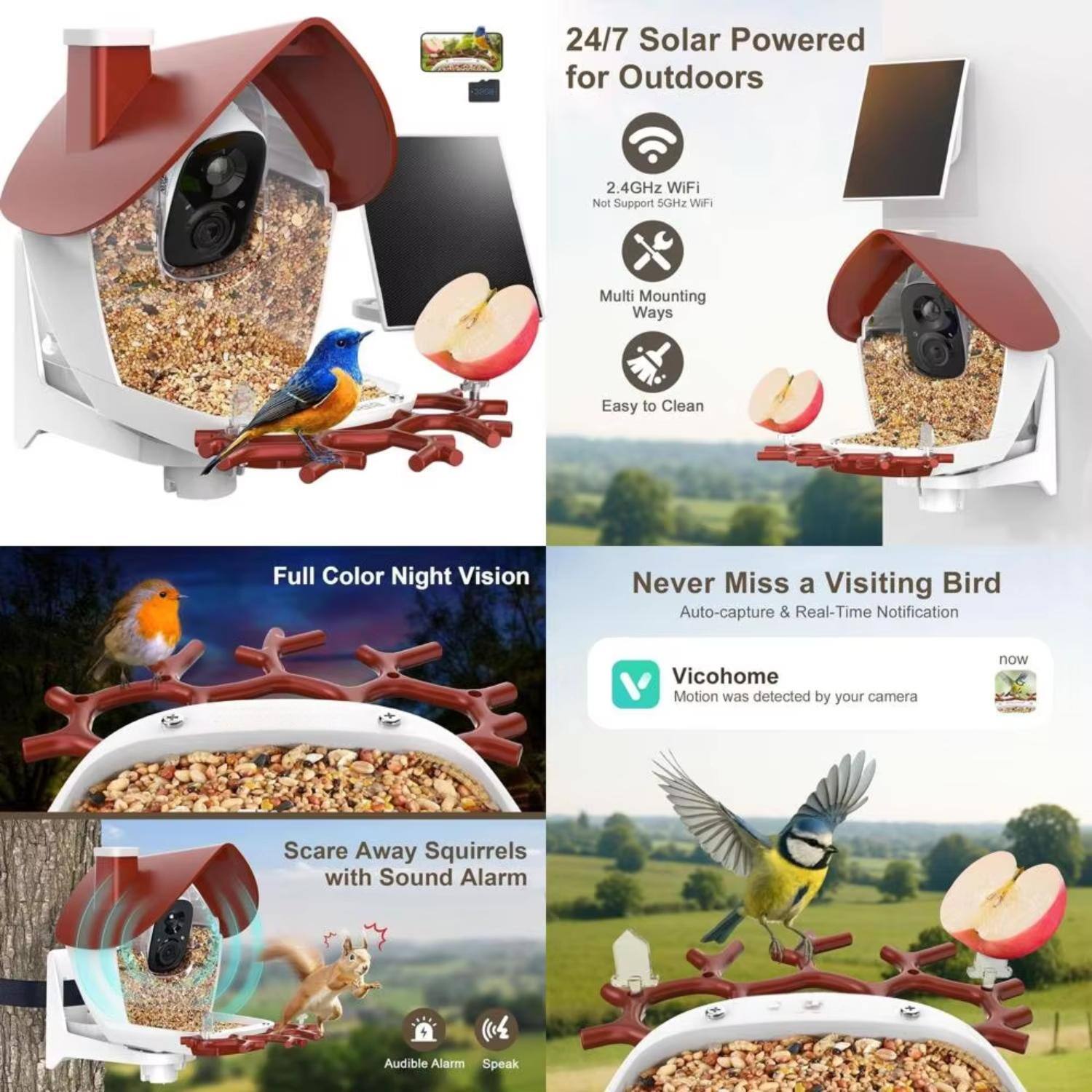 24/7 Solar Powered for Outdoors

- 2.4GHz WiFi (Not Support 5GHz WiFi)
- Multi Mounting Ways
- Easy to Clean

Full Color Night Vision

Never Miss a Visiting Bird
- Auto-capture & Real-Time Notification
- Vicohome: Motion was detected by your camera

Scare Away Squirrels with Sound Alarm
- Audible Alarm
- Speak