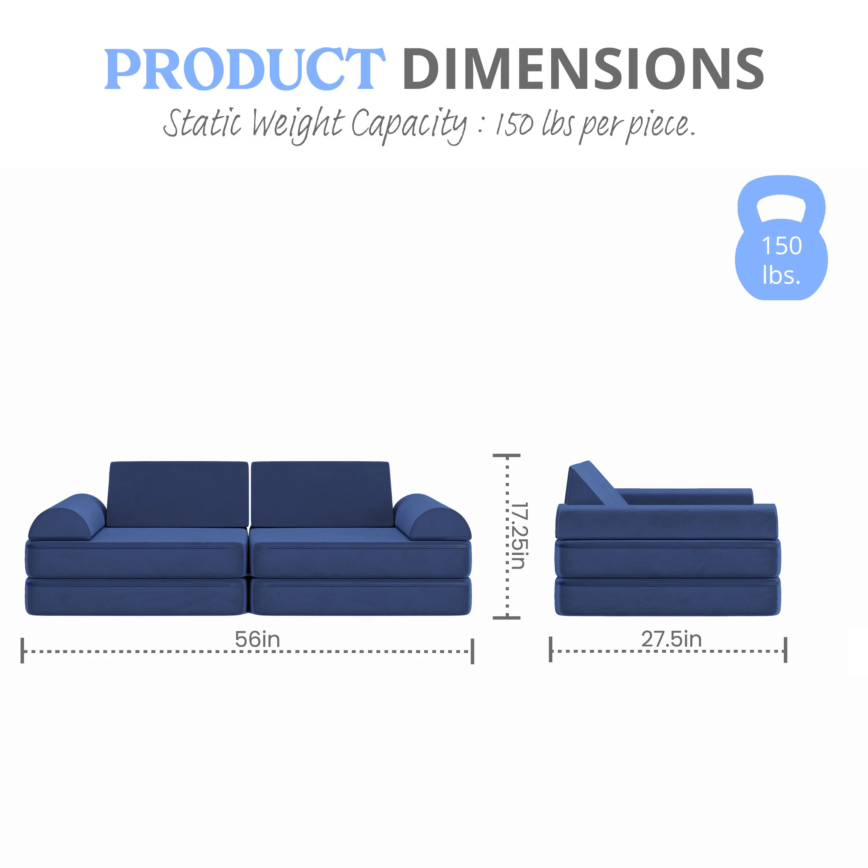 PRODUCT DIMENSIONS  
Static Weight Capacity: 150 lbs per piece.  
150 lbs.  
17.25in  
56in  
27.5in