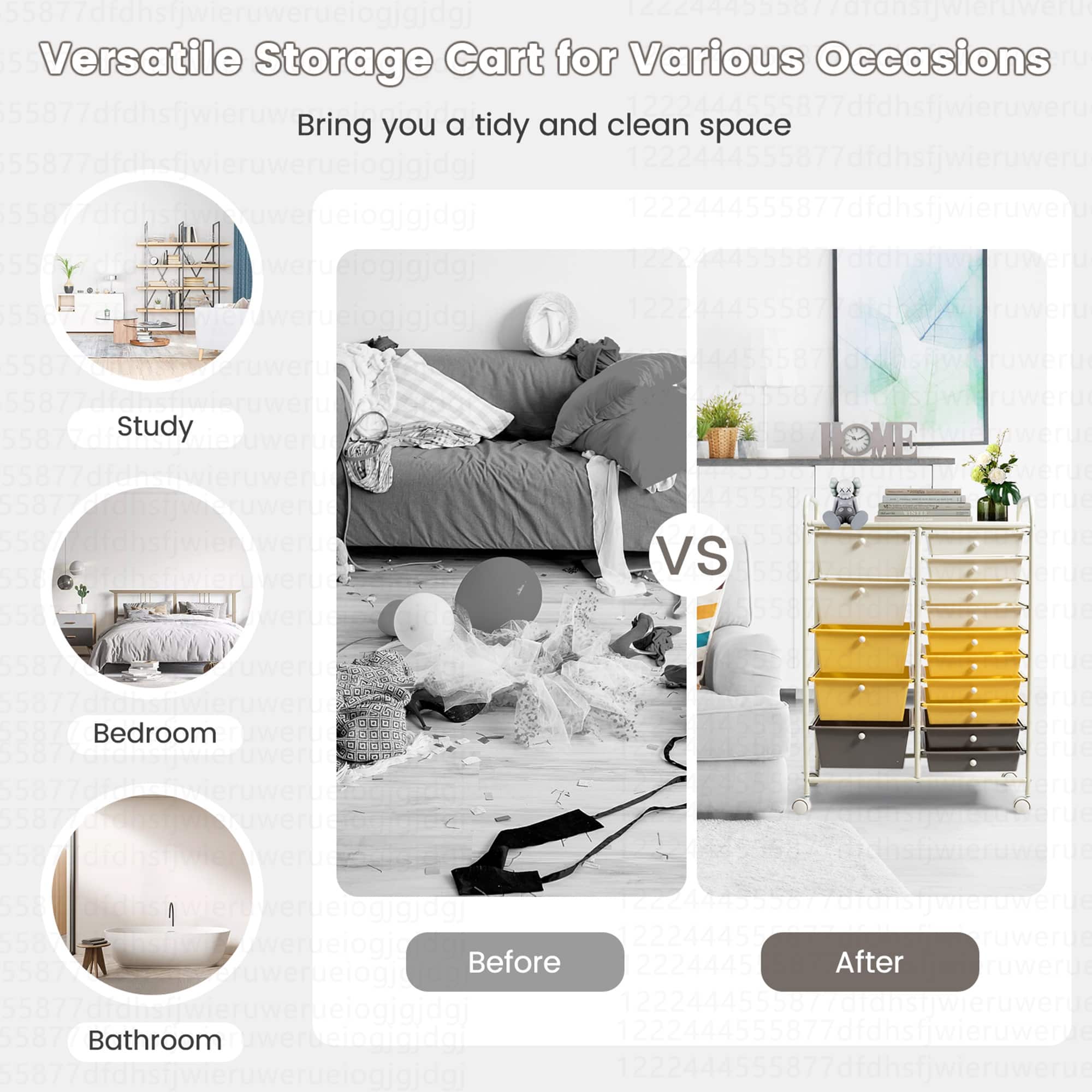 Versatile Storage Cart for Various Occasions
Bring you a tidy and clean space
Study
Home
Bedroom
Before After
Bathroom