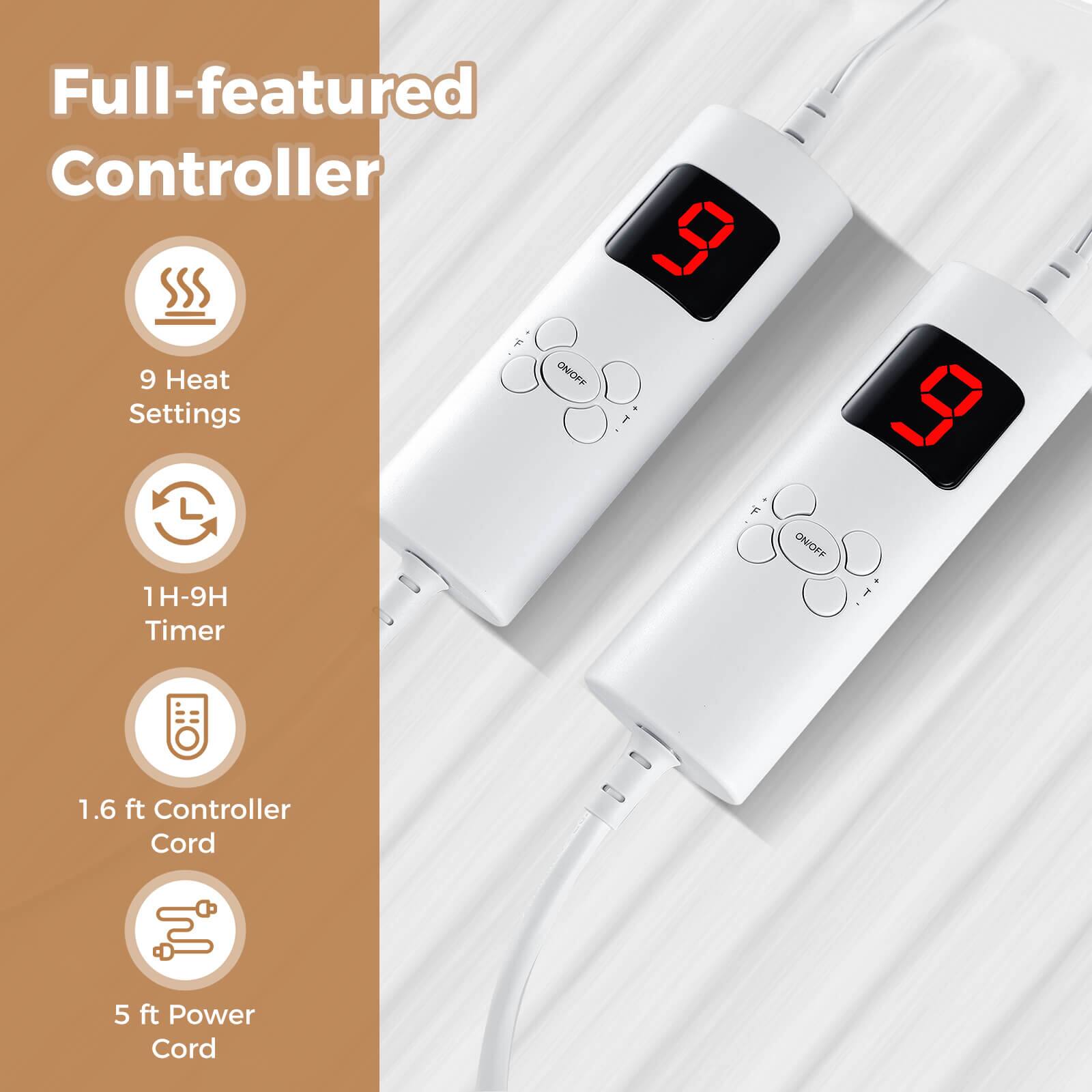 Full-featured Controller

- 9 Heat Settings
- 1H-9H Timer
- 1.6 ft Controller Cord
- 5 ft Power Cord