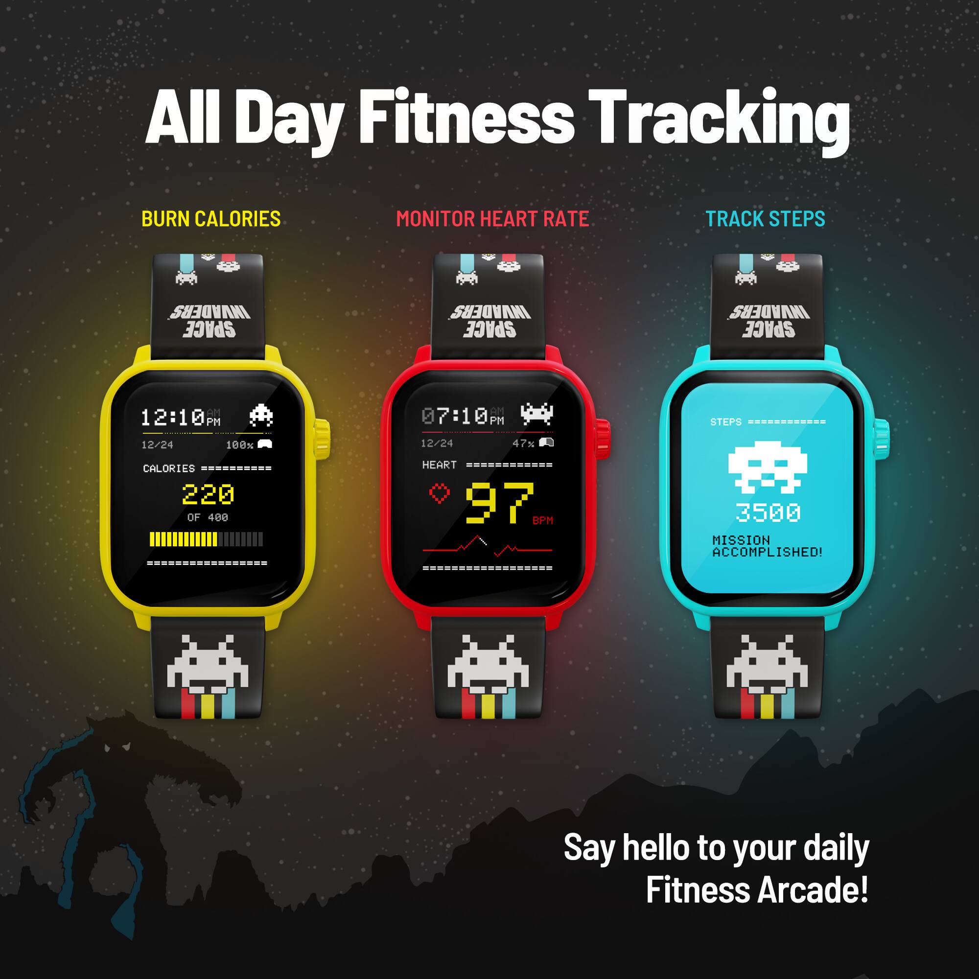 All Day Fitness Tracking

BURN CALORIES  
MONITOR HEART RATE  
TRACK STEPS

12:10 PM  
12/24  
CALORIES 220 OF 400

07:10 PM  
12/24  
HEART 97

STEPS 3500  
MISSION ACCOMPLISHED!

Say hello to your daily Fitness Arcade!