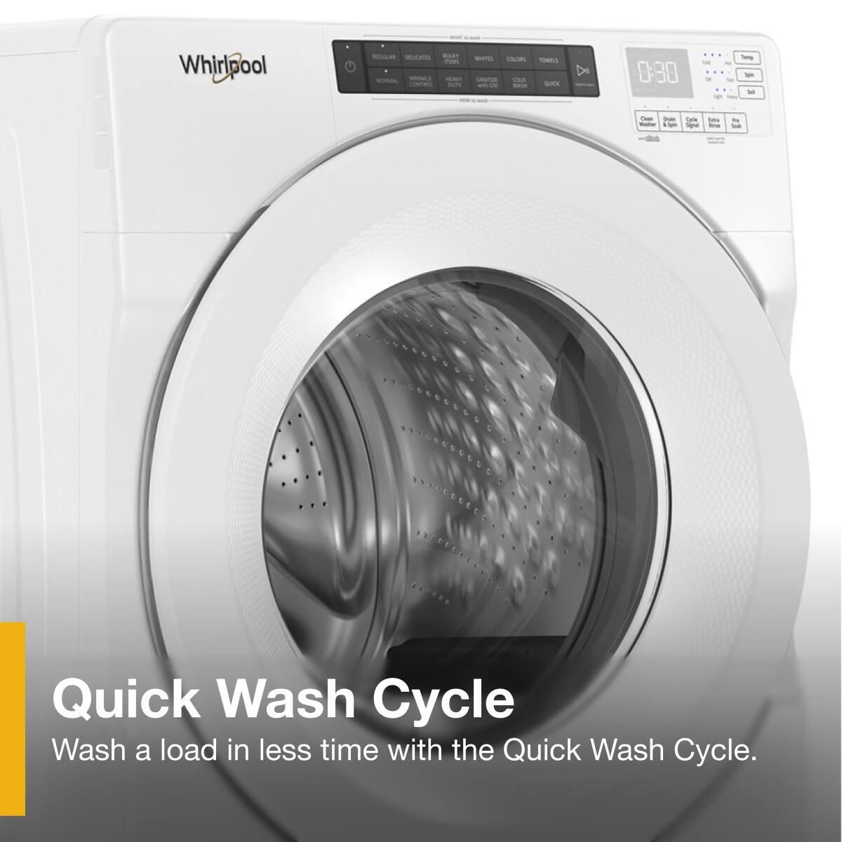 Whirlpool

Quick Wash Cycle

Wash a load in less time with the Quick Wash Cycle.