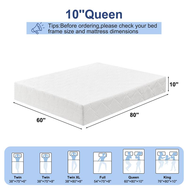 10" Queen

Tips: Before ordering, please check your bed frame size and mattress dimensions

- Twin: 38"x75"x6"
- Twin: 38"x75"x8"
- Twin XL: 38"x80"x8"
- Full: 54"x75"x8"
- Queen: 60"x80"x10"
- King: 76"x80"x10"