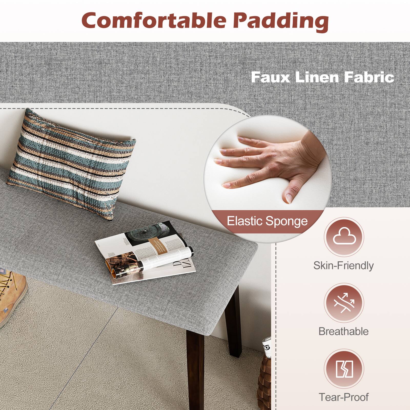 Comfortable Padding  
Faux Linen Fabric  
Elastic Sponge  
Skin-Friendly  
Breathable  
Tear-Proof