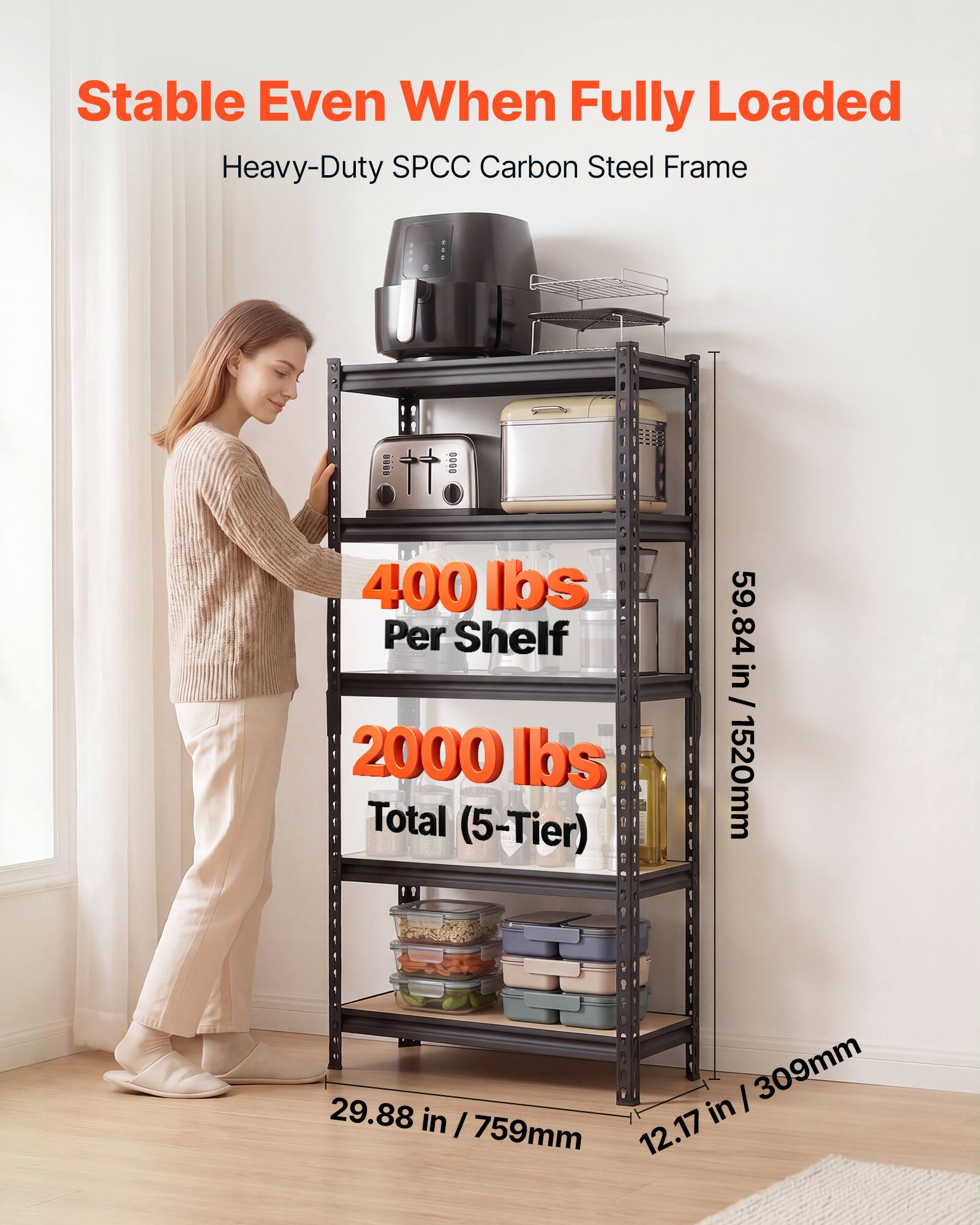 Stable Even When Fully Loaded  
Heavy-Duty SPCC Carbon Steel Frame

400 lbs Per Shelf  
2000 lbs Total (5-Tier)

59.84 in / 1520mm  
29.88 in / 759mm  
12.17 in / 309mm