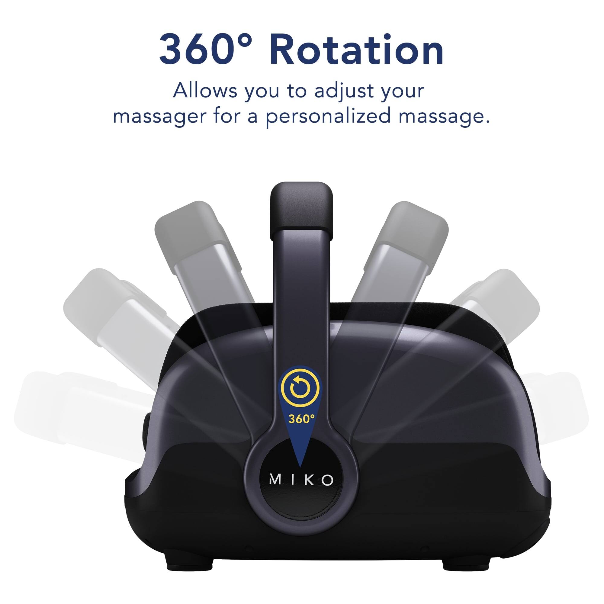 360° Rotation
Allows you to adjust your massager for a personalized massage.
360° MIKO