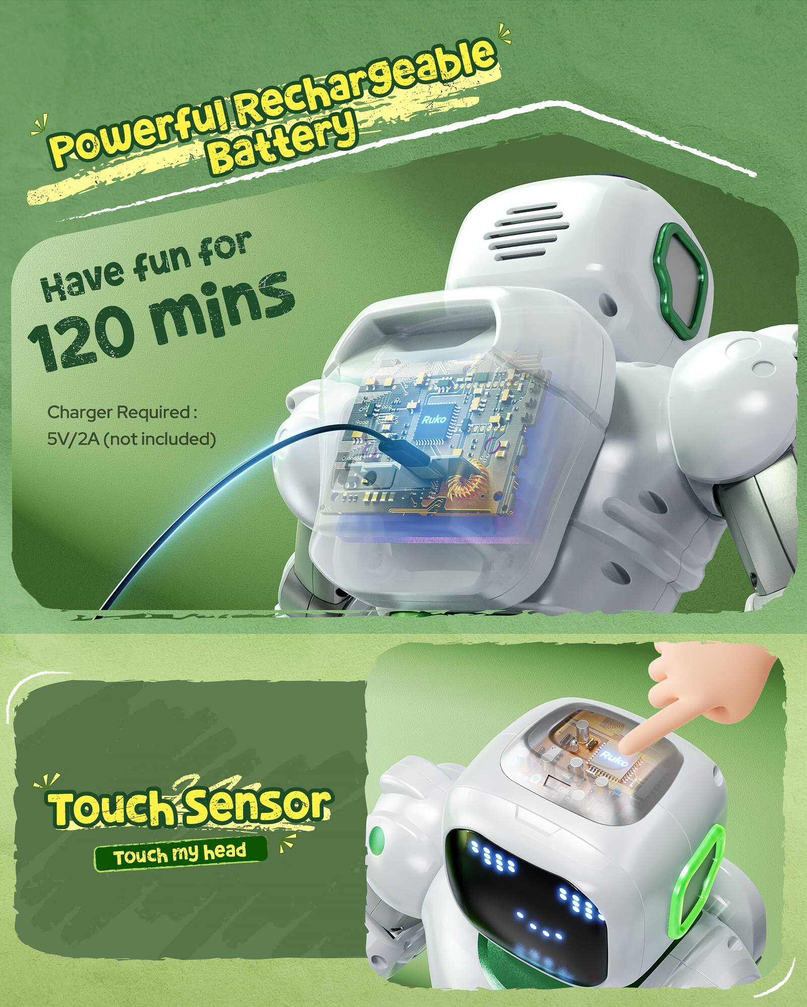 Rechargeable Powerful Battery: Have fun for 120 mins  
Charger Required: Ruko 5V/2A (not included)  

Touch Sensor: Touch my head