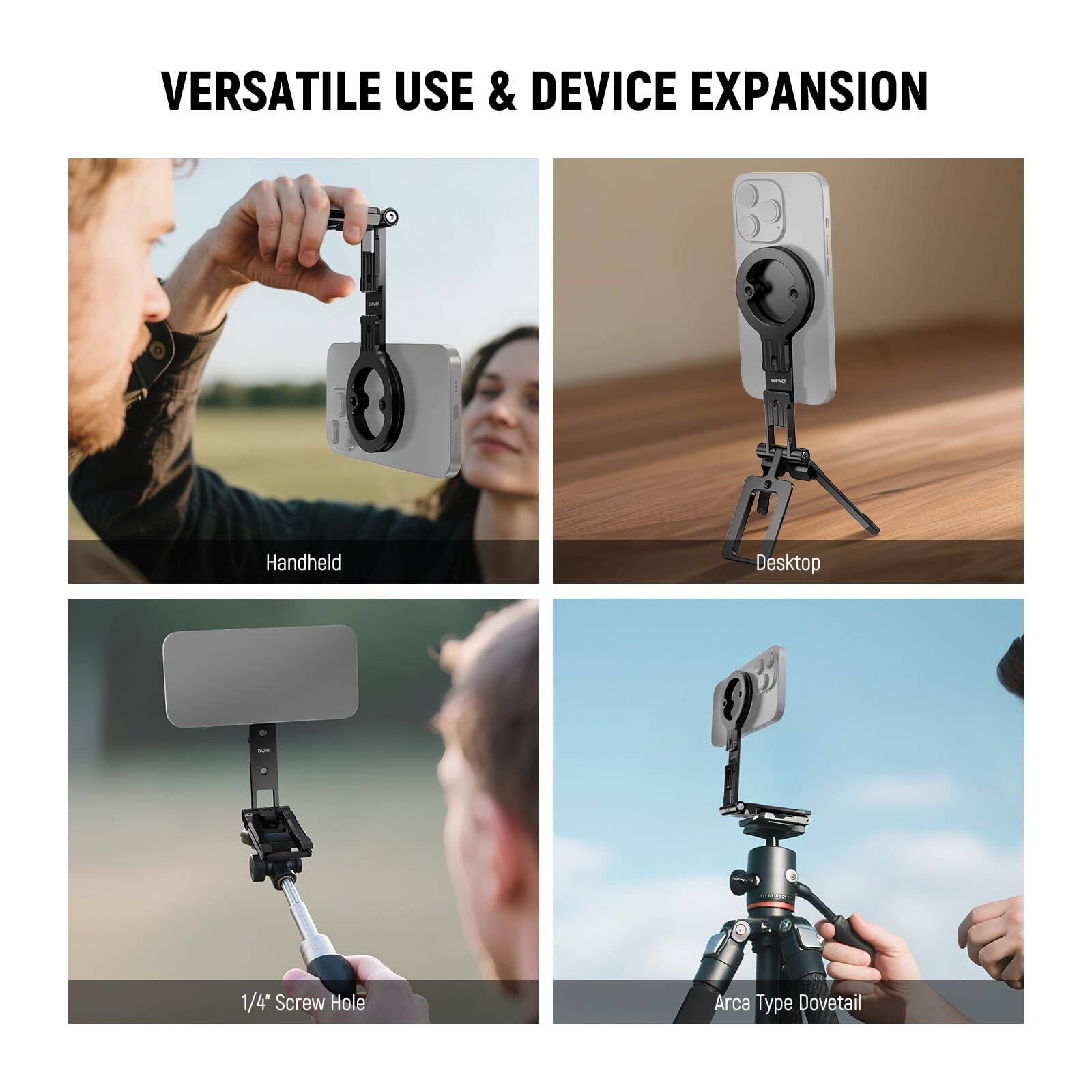 VERSATILE USE & DEVICE EXPANSION

- Handheld
- Desktop
- 1/4" Screw Hole
- Arca Type Dovetail