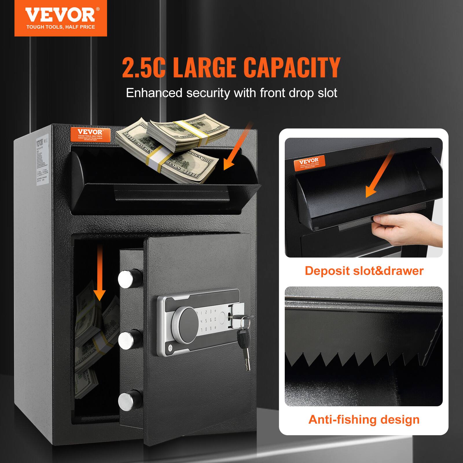 VEVOR  
TOUGH TOOLS, HALF PRICE  

2.5C LARGE CAPACITY  
Enhanced security with front drop slot  

Deposit slot&drawer  

Anti-fishing design