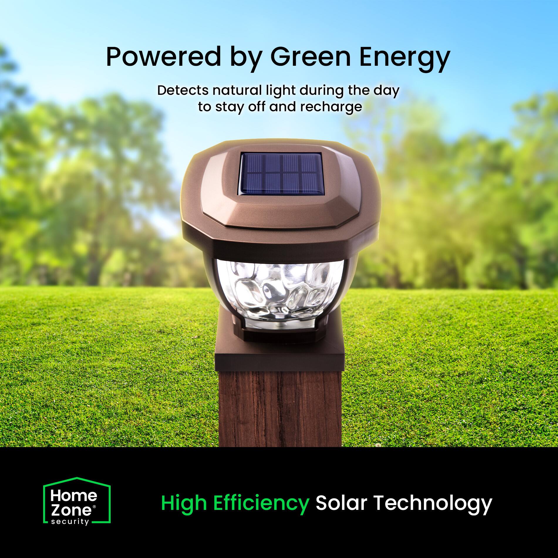 Powered by Green Energy  
Detects natural light during the day to stay off and recharge  

Home Zone security  
High Efficiency Solar Technology